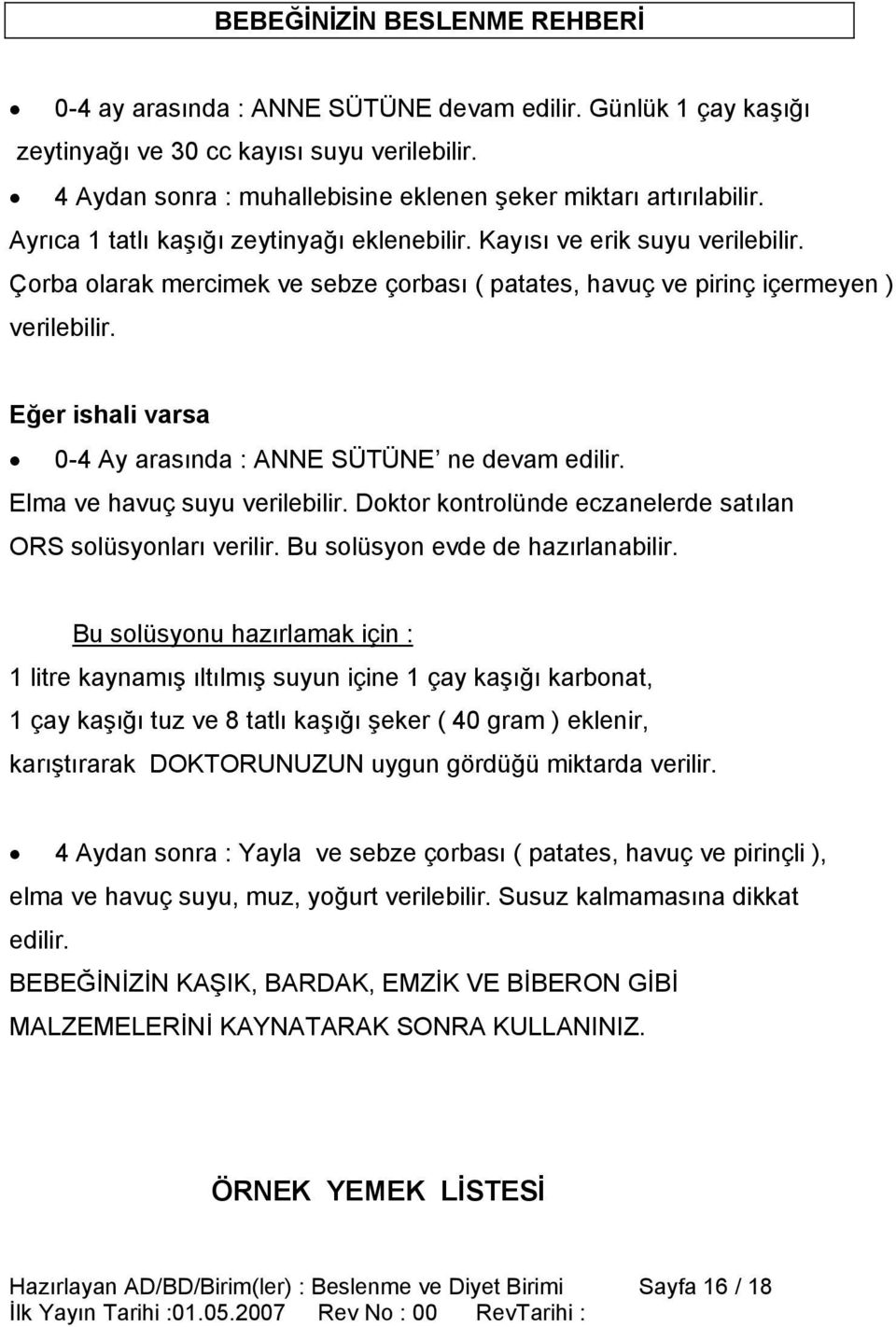 Eğer ishali varsa 0-4 Ay arasında : ANNE SÜTÜNE ne devam edilir. Elma ve havuç suyu verilebilir. Doktor kontrolünde eczanelerde satılan ORS solüsyonları verilir. Bu solüsyon evde de hazırlanabilir.