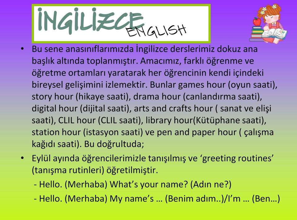 Bunlar games hour (oyun saati), story hour (hikaye saati), drama hour (canlandırma saati), digital hour (dijital saati), arts and crafts hour ( sanat ve elişi saati), CLIL hour