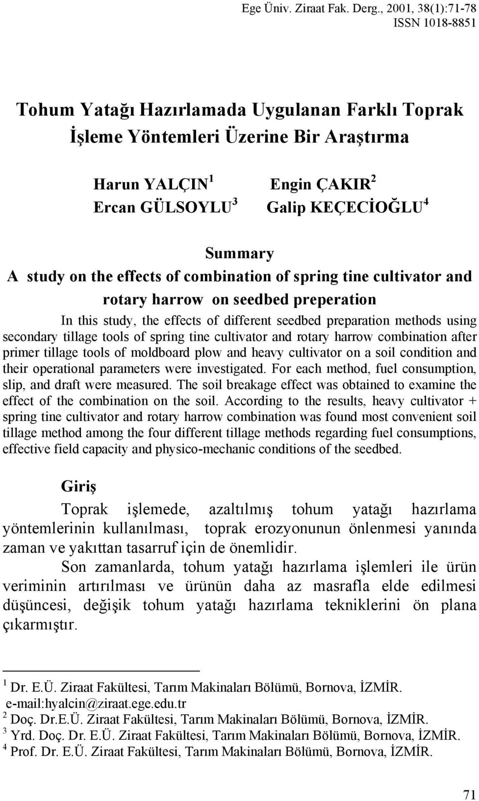 study on the effects of combination of spring tine cultivator and rotary harrow on seedbed preperation In this study, the effects of different seedbed preparation methods using secondary tillage
