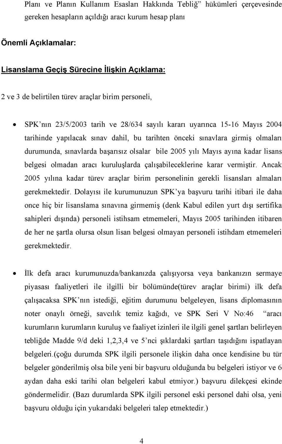 durumunda, sınavlarda başarısız olsalar bile 2005 yılı Mayıs ayına kadar lisans belgesi olmadan aracı kuruluşlarda çalışabileceklerine karar vermiştir.