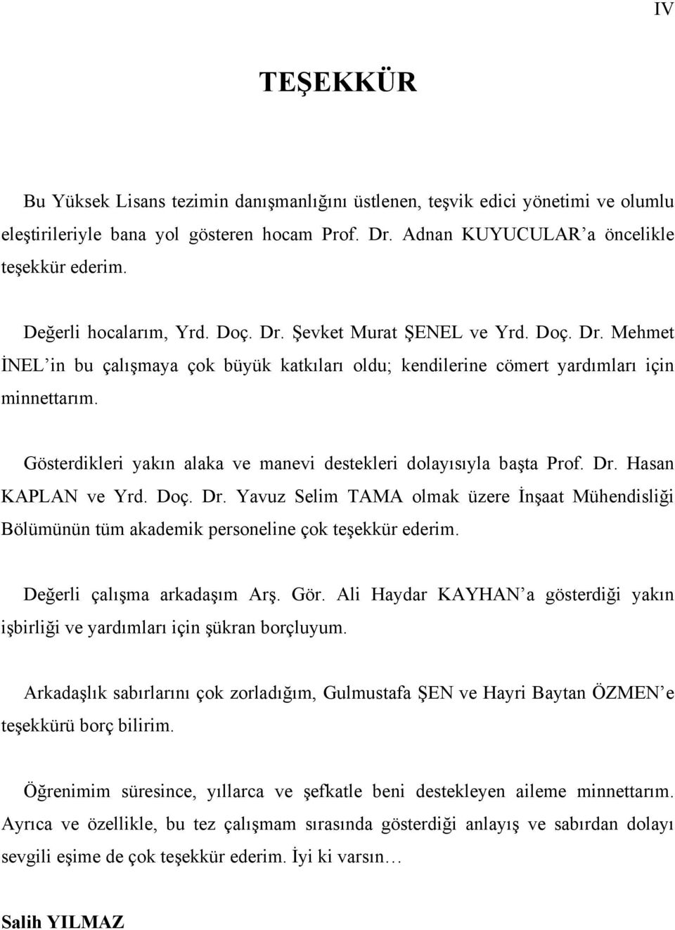 Gösterdikleri yakın alaka ve manevi destekleri dolayısıyla başta Prof. Dr. Hasan KAPLAN ve Yrd. Doç. Dr. Yavuz Selim TAMA olmak üzere İnşaat Mühendisliği Bölümünün tüm akademik personeline çok teşekkür ederim.