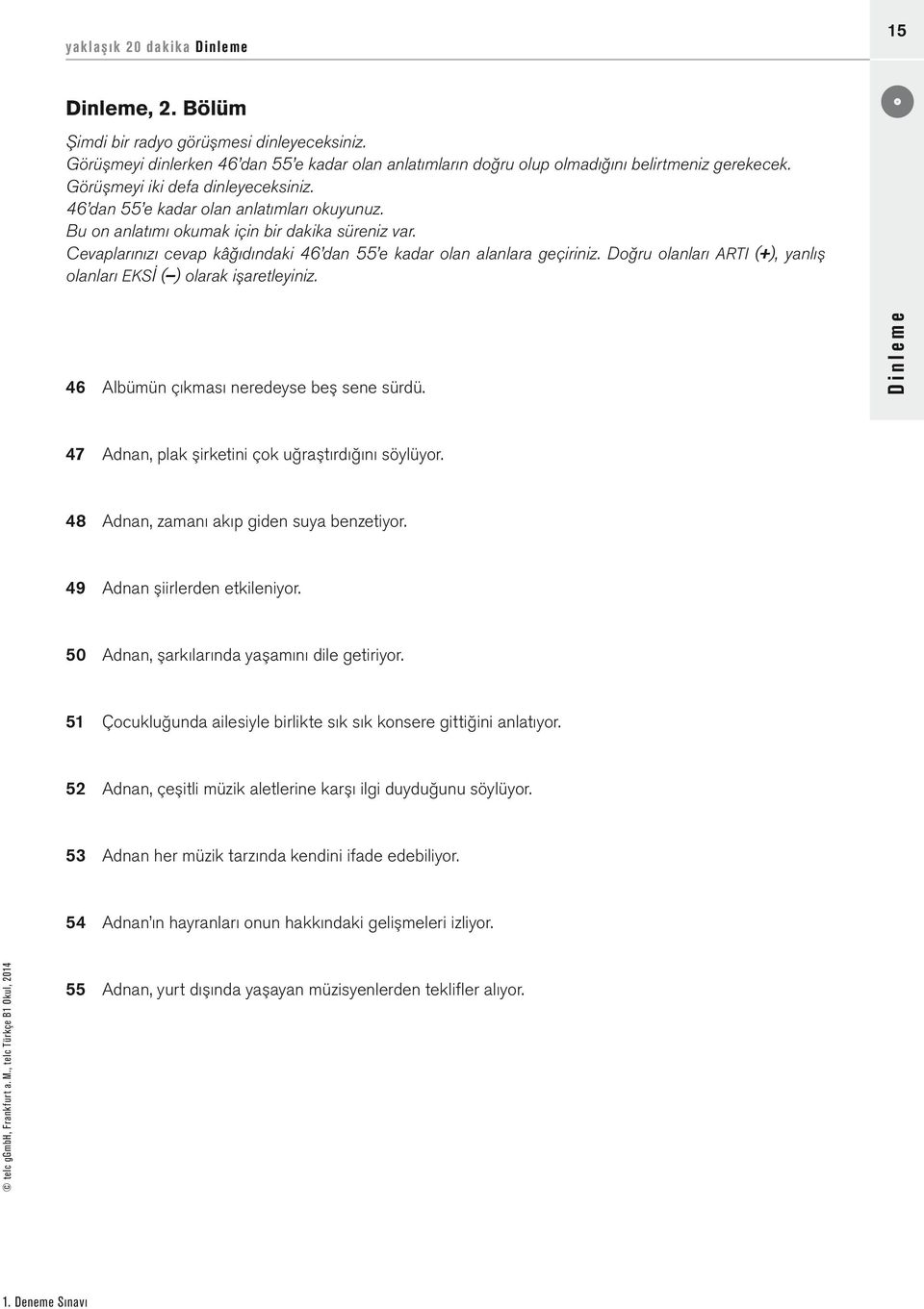 Cevaplarınızı cevap kâğıdındaki 46 dan 55 e kadar olan alanlara geçiriniz. Doğru olanları ARTI (+), yanlış olanları EKSİ ( ) olarak işaretleyiniz. 46 Albümün çıkması neredeyse beş sene sürdü.