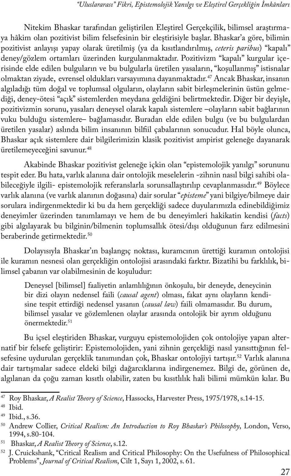 Bhaskar a göre, bilimin pozitivist anlayışı yapay olarak üretilmiş (ya da kısıtlandırılmış, ceteris paribus) kapalı deney/gözlem ortamları üzerinden kurgulanmaktadır.