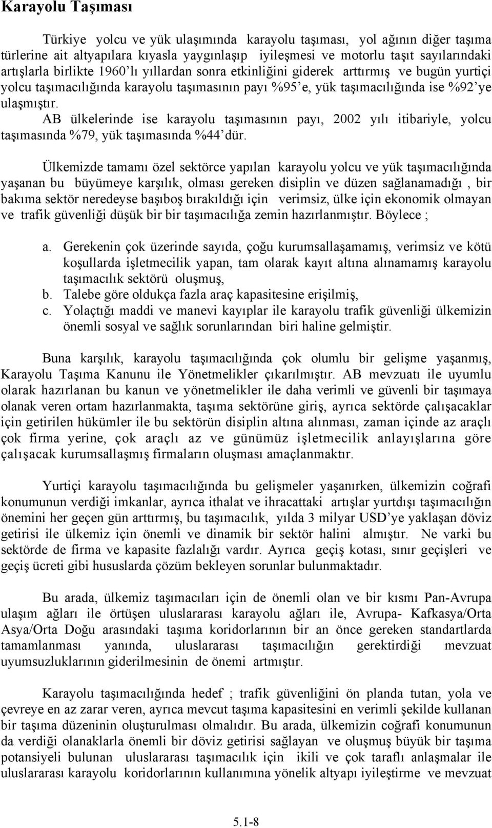 AB ülkelerinde ise karayolu taşımasının payı, 2002 yılı itibariyle, yolcu taşımasında %79, yük taşımasında %44 dür.