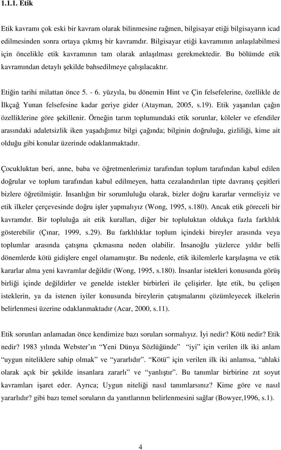 Etiğin tarihi milattan önce 5. - 6. yüzyıla, bu dönemin Hint ve Çin felsefelerine, özellikle de Đlkçağ Yunan felsefesine kadar geriye gider (Atayman, 2005, s.19).