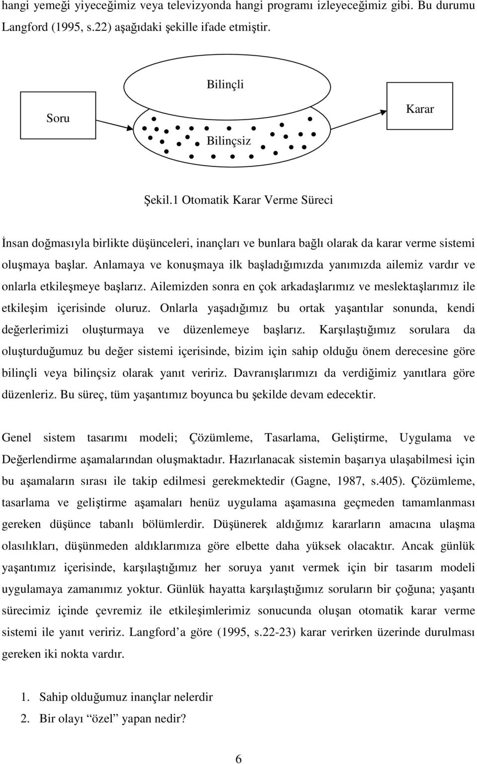 Anlamaya ve konuşmaya ilk başladığımızda yanımızda ailemiz vardır ve onlarla etkileşmeye başlarız. Ailemizden sonra en çok arkadaşlarımız ve meslektaşlarımız ile etkileşim içerisinde oluruz.