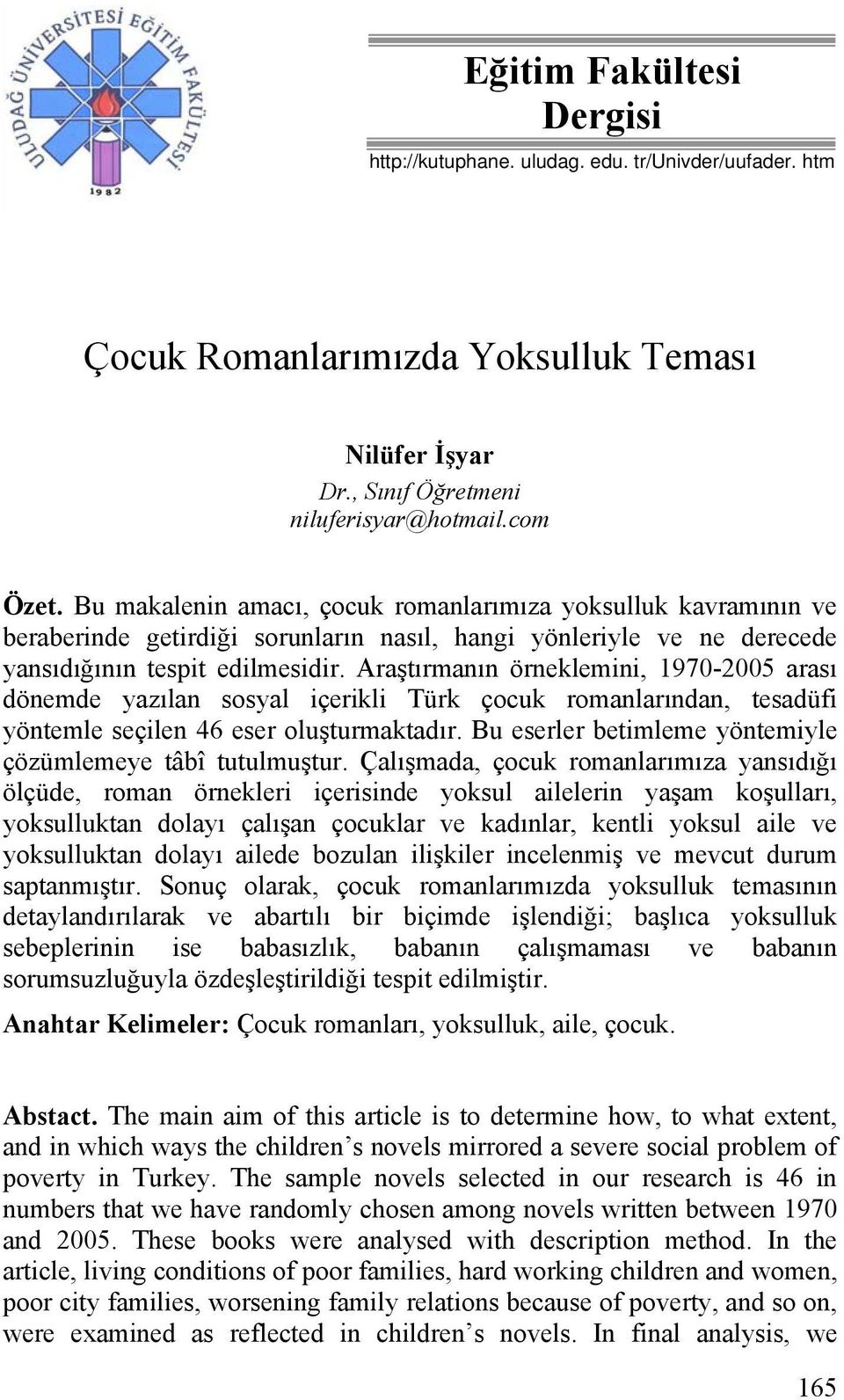 Araştırmanın örneklemini, 1970-2005 arası dönemde yazılan sosyal içerikli Türk çocuk romanlarından, tesadüfi yöntemle seçilen 46 eser oluşturmaktadır.