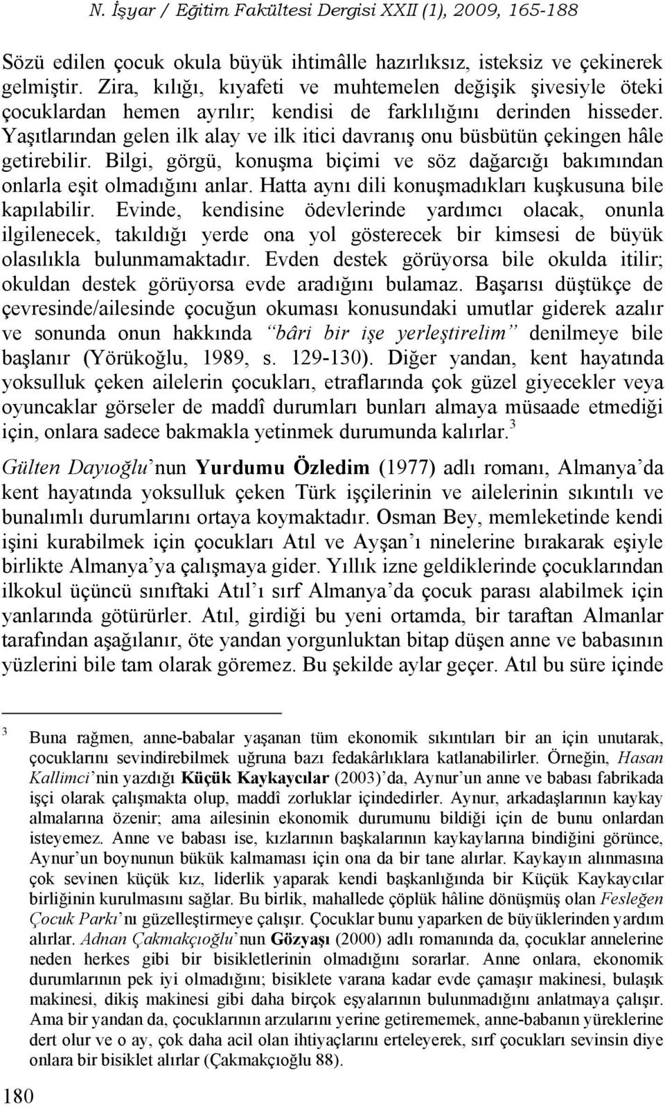 Yaşıtlarından gelen ilk alay ve ilk itici davranış onu büsbütün çekingen hâle getirebilir. Bilgi, görgü, konuşma biçimi ve söz dağarcığı bakımından onlarla eşit olmadığını anlar.