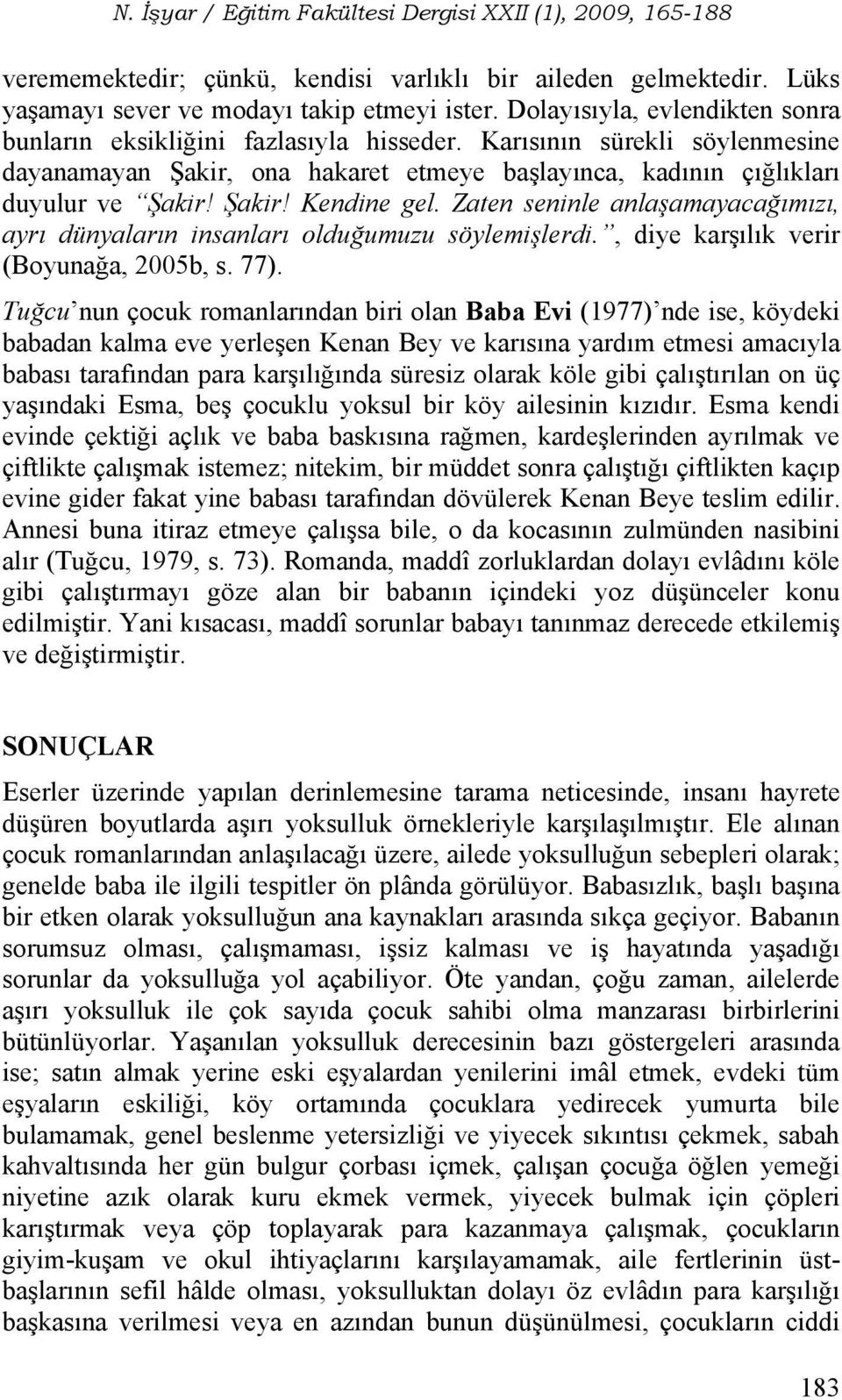 Zaten seninle anlaşamayacağımızı, ayrı dünyaların insanları olduğumuzu söylemişlerdi., diye karşılık verir (Boyunağa, 2005b, s. 77).