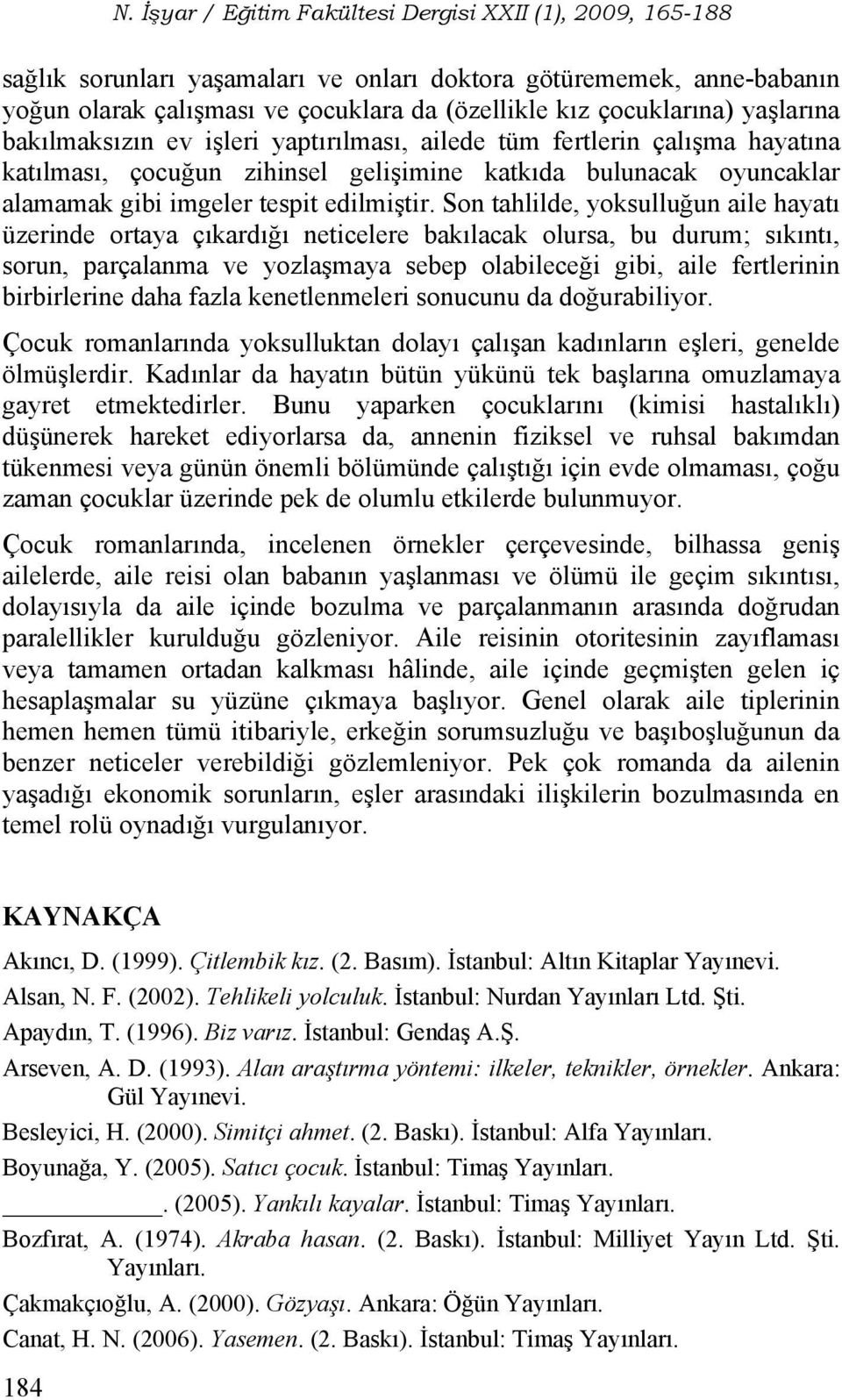 Son tahlilde, yoksulluğun aile hayatı üzerinde ortaya çıkardığı neticelere bakılacak olursa, bu durum; sıkıntı, sorun, parçalanma ve yozlaşmaya sebep olabileceği gibi, aile fertlerinin birbirlerine