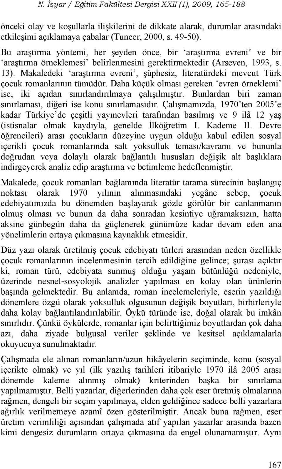 Makaledeki araştırma evreni, şüphesiz, literatürdeki mevcut Türk çocuk romanlarının tümüdür. Daha küçük olması gereken evren örneklemi ise, iki açıdan sınırlandırılmaya çalışılmıştır.