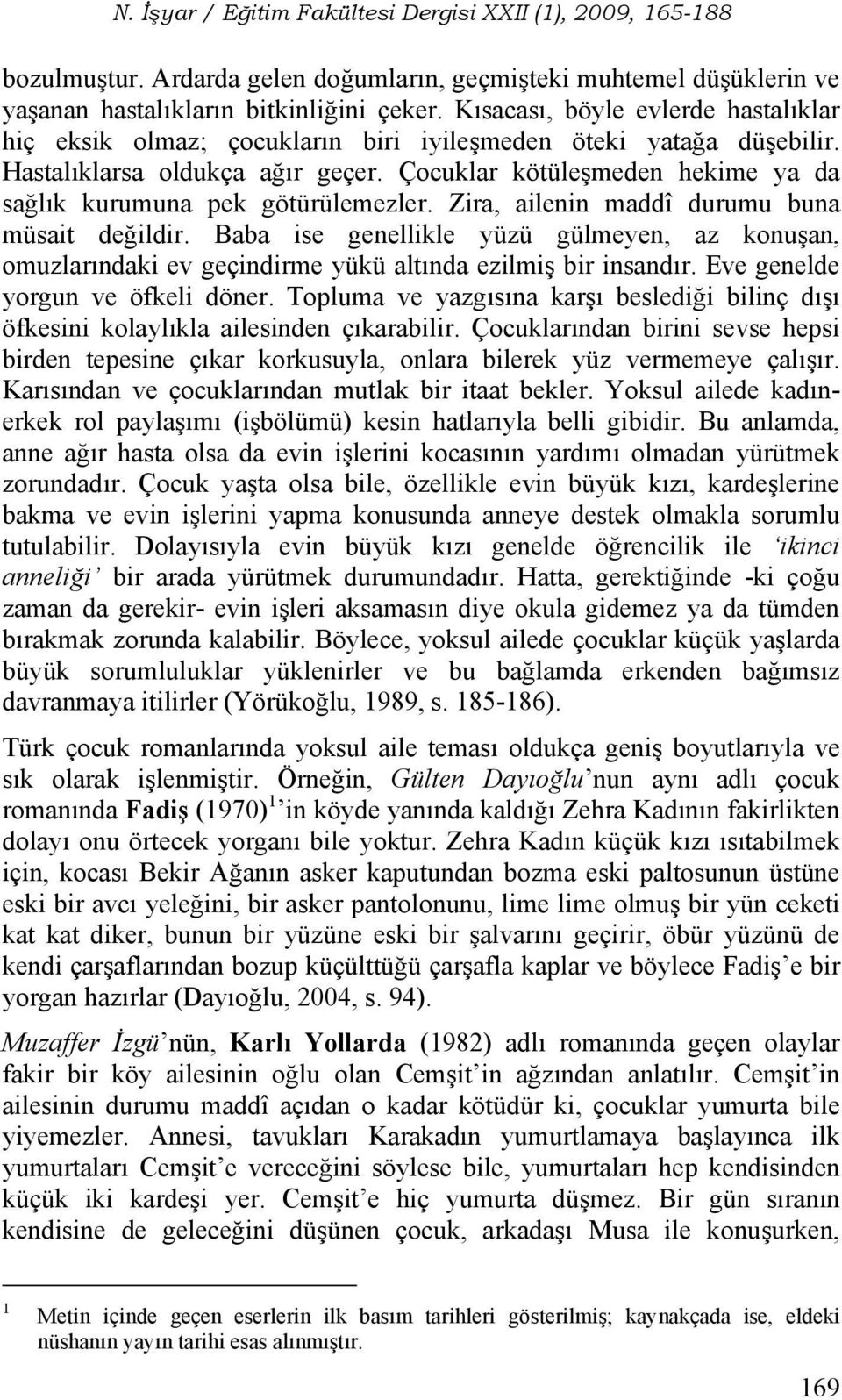 Çocuklar kötüleşmeden hekime ya da sağlık kurumuna pek götürülemezler. Zira, ailenin maddî durumu buna müsait değildir.