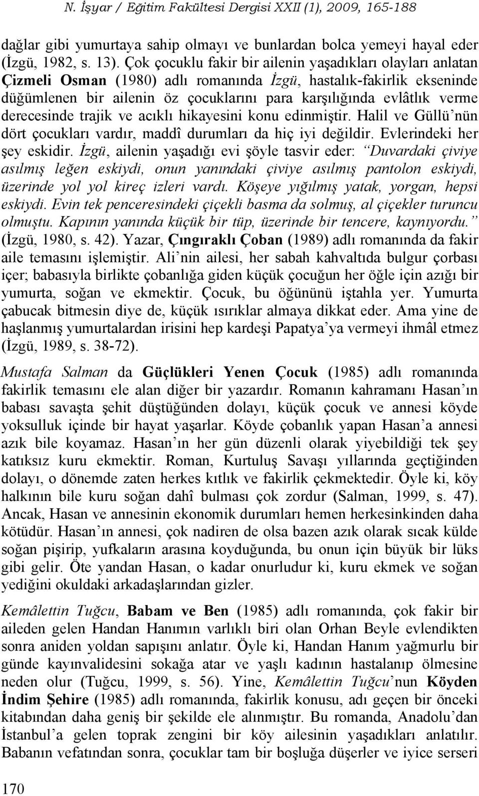 derecesinde trajik ve acıklı hikayesini konu edinmiştir. Halil ve Güllü nün dört çocukları vardır, maddî durumları da hiç iyi değildir. Evlerindeki her şey eskidir.