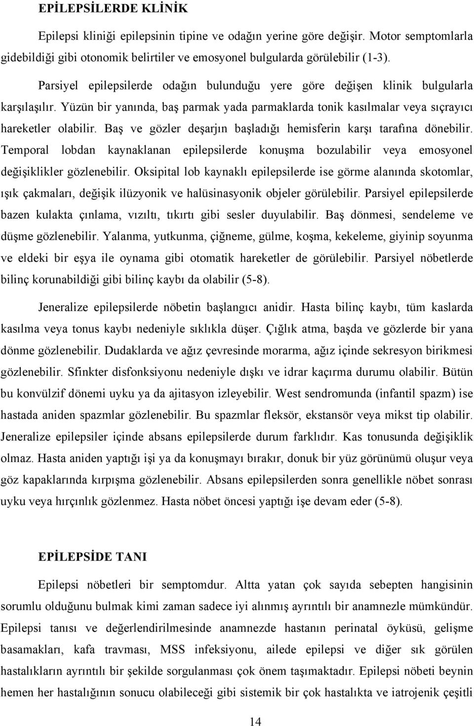 Baş ve gözler deşarjın başladığı hemisferin karşı tarafına dönebilir. Temporal lobdan kaynaklanan epilepsilerde konuşma bozulabilir veya emosyonel değişiklikler gözlenebilir.