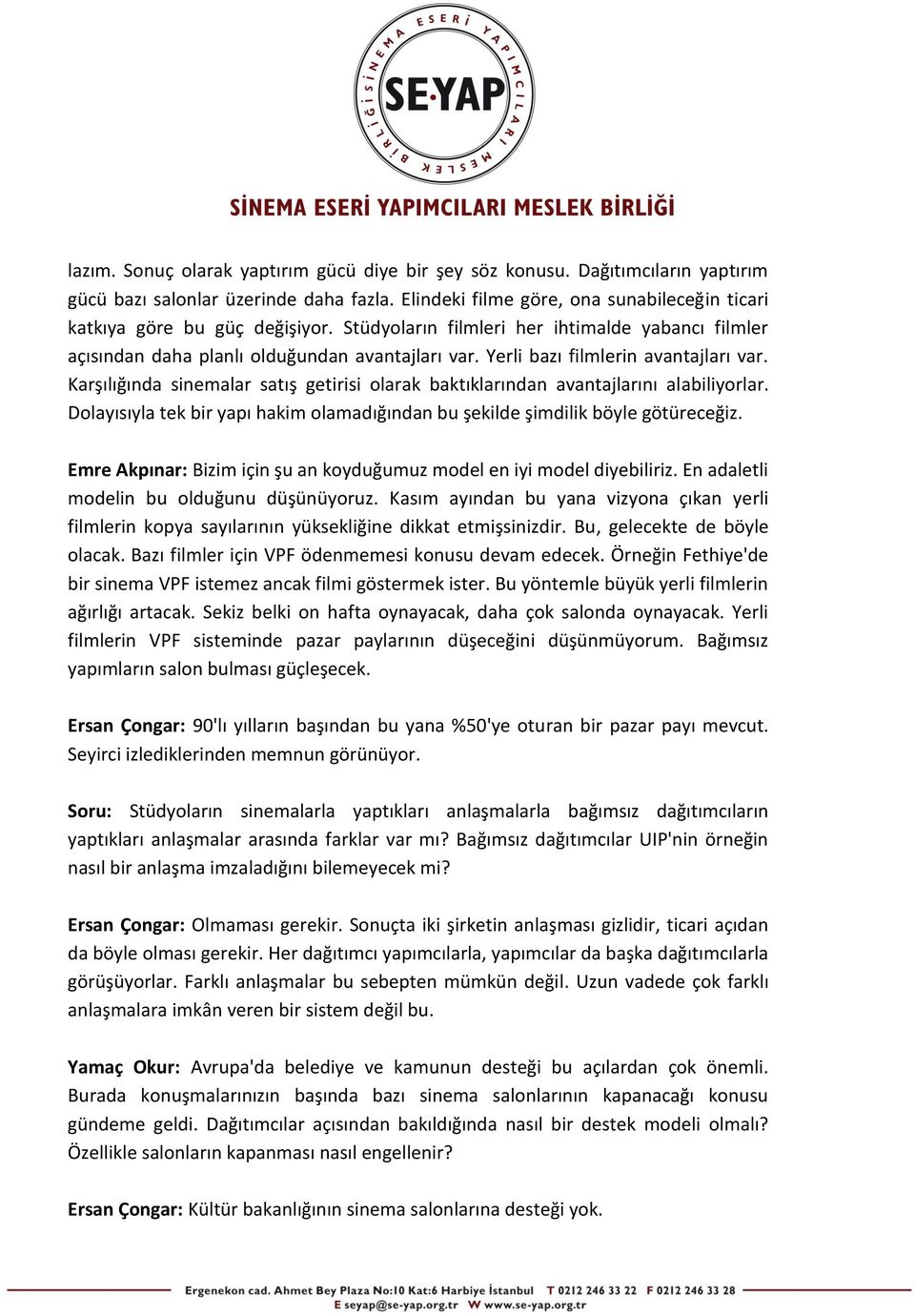 Karşılığında sinemalar satış getirisi olarak baktıklarından avantajlarını alabiliyorlar. Dolayısıyla tek bir yapı hakim olamadığından bu şekilde şimdilik böyle götüreceğiz.