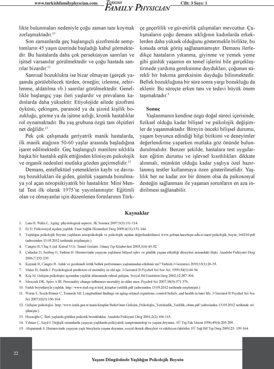 13 Sanrısal bozuklukta ise bizar olmayan (gerçek yaşamda görülebilecek türden, örneğin; izlenme, zehirlenme, aldatılma vb.) sanrılar görülmektedir.