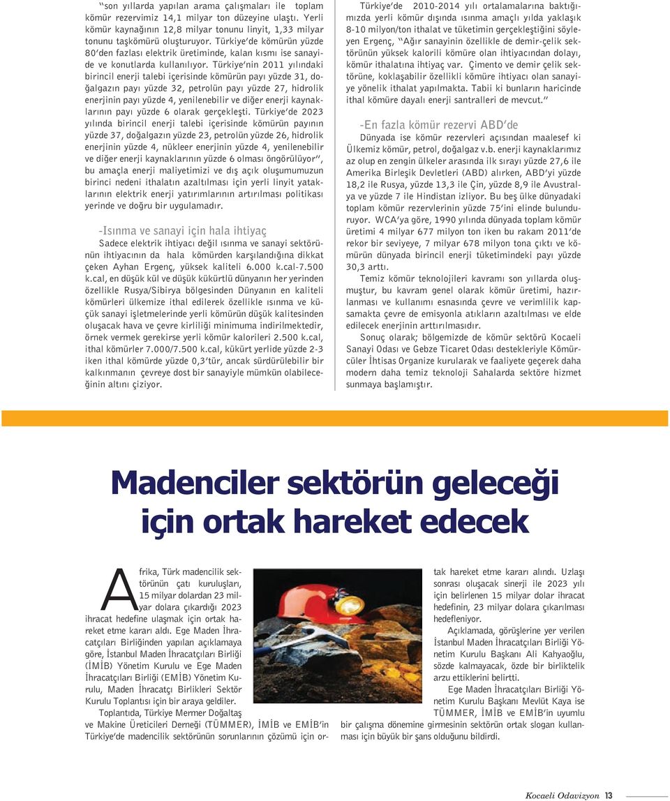 Türkiye nin 2011 yılındaki birincil enerji talebi içerisinde kömürün payı yüzde 31, doğalgazın payı yüzde 32, petrolün payı yüzde 27, hidrolik enerjinin payı yüzde 4, yenilenebilir ve diğer enerji