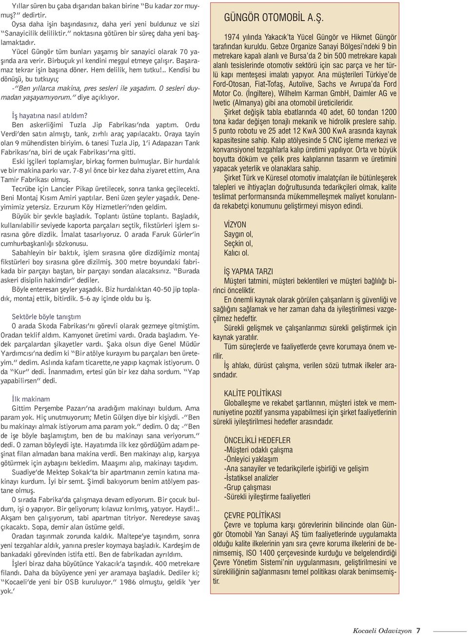 Başaramaz tekrar işin başına döner. Hem delilik, hem tutku!.. Kendisi bu dönüşü, bu tutkuyu; - Ben yıllarca makina, pres sesleri ile yaşadım. O sesleri duymadan yaşayamıyorum. diye açıklıyor.