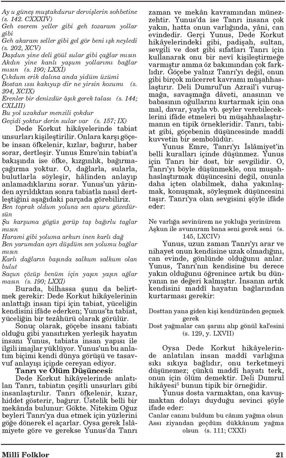 204, XCIX) Erenler bir denizdür âş k gerek talas (s. 144; CXLIII) Bu yol uzakdur menzili çokdur Geçidi yoktur derin sular var (s. 157; IX) Dede Korkut hikâyelerinde tabiat unsurlar kişileştirilir.