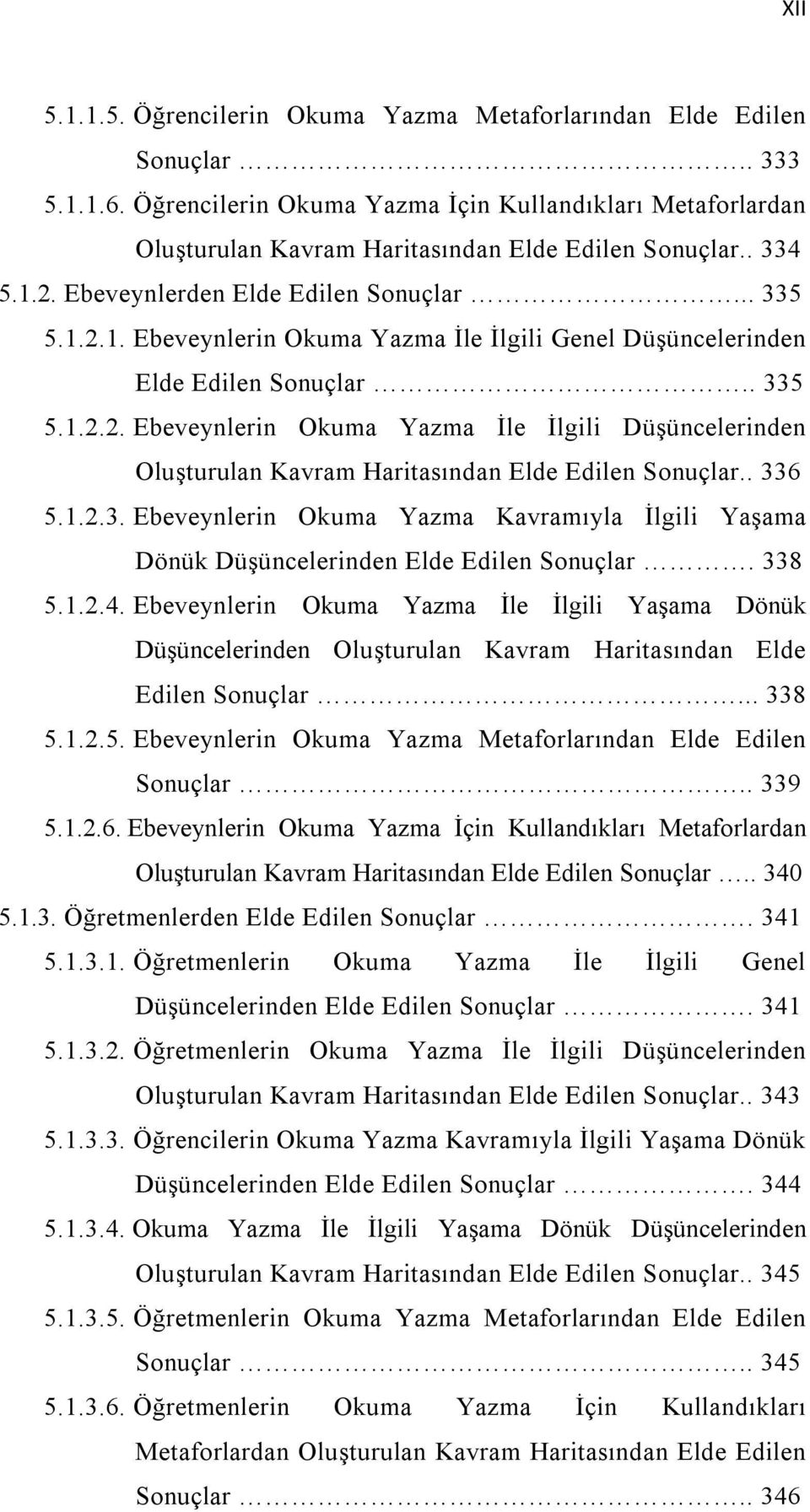 2. Ebeveynlerden Elde Edilen Sonuçlar... 335 5.1.2.1. Ebeveynlerin Okuma Yazma İle İlgili Genel Düşüncelerinden Elde Edilen Sonuçlar.. 335 5.1.2.2. Ebeveynlerin Okuma Yazma İle İlgili Düşüncelerinden Oluşturulan Kavram Haritasından Elde Edilen Sonuçlar.