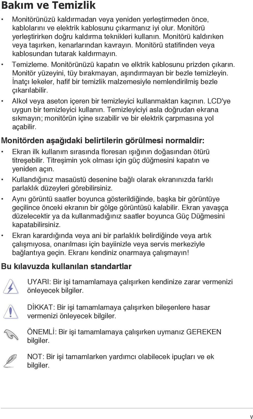 Monitör yüzeyini, tüy bırakmayan, aşındırmayan bir bezle temizleyin. İnatçı lekeler, hafif bir temizlik malzemesiyle nemlendirilmiş bezle çıkarılabilir.