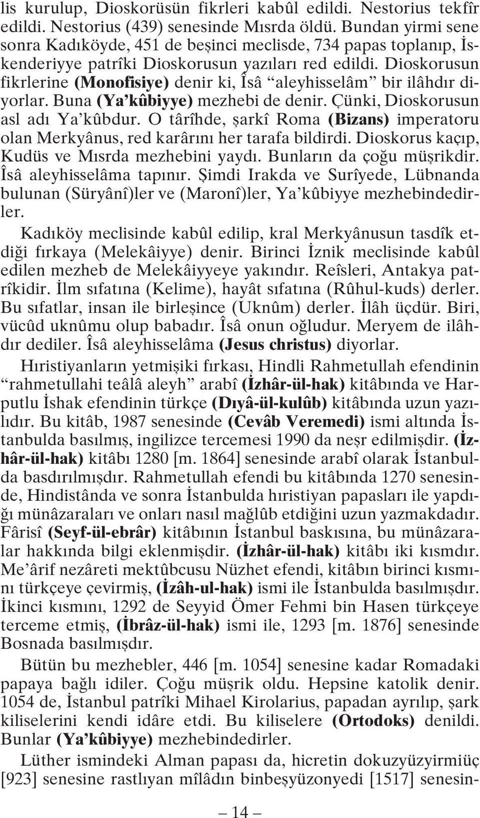 Dioskorusun fikrlerine (Monofisiye) denir ki, Îsâ aleyhisselâm bir ilâhdır diyorlar. Buna (Ya kûbiyye) mezhebi de denir. Çünki, Dioskorusun asl adı Ya kûbdur.