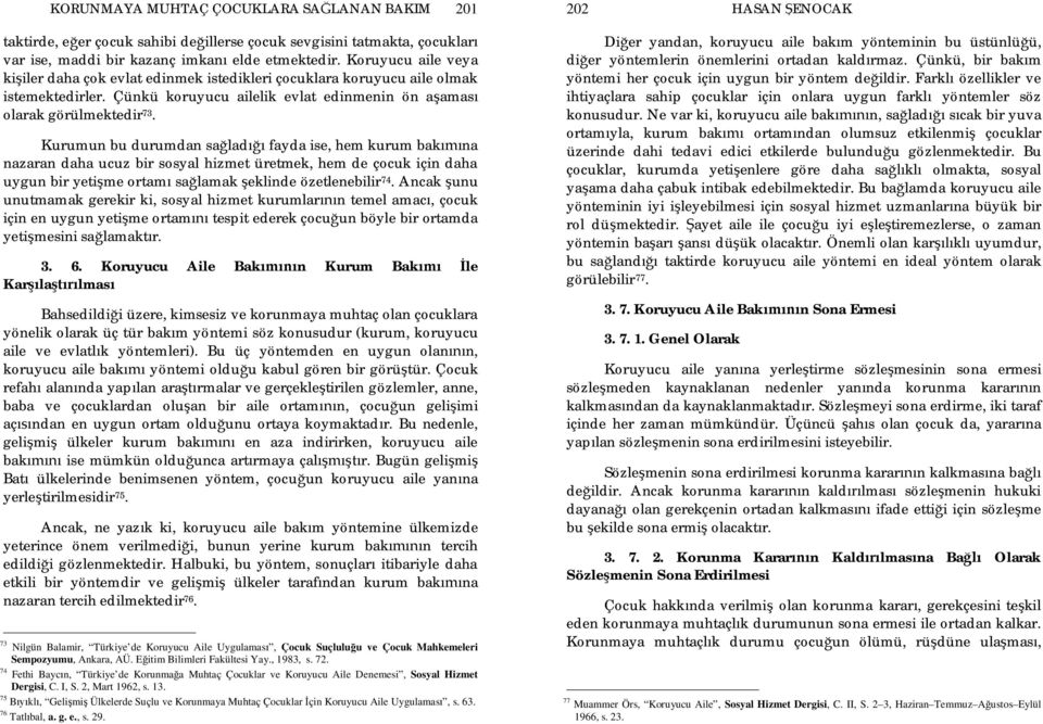 Kurumun bu durumdan sa lad fayda ise, hem kurum bak na nazaran daha ucuz bir sosyal hizmet üretmek, hem de çocuk için daha uygun bir yeti me ortam sa lamak eklinde özetlenebilir 74.