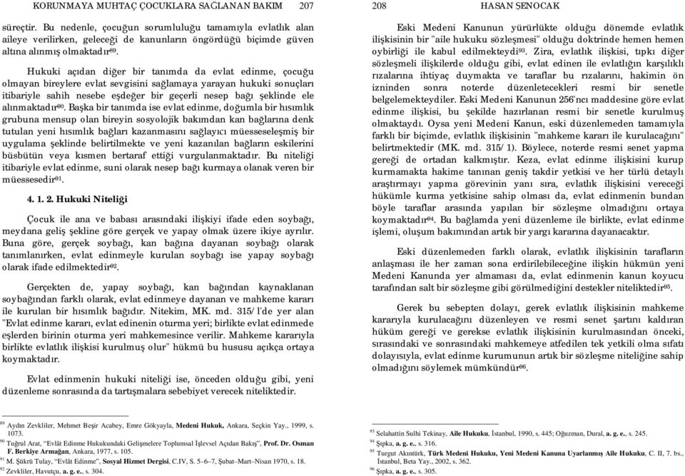 Hukuki aç dan di er bir tan mda da evlat edinme, çocu u olmayan bireylere evlat sevgisini sa lamaya yarayan hukuki sonuçlar itibariyle sahih nesebe e de er bir geçerli nesep ba eklinde ele al nmaktad