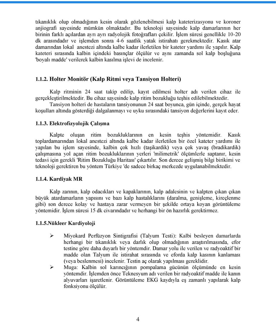 İşlem süresi genellikle 10-20 dk arasındadır ve işlemden sonra 4-6 saatlik yatak istirahatı gerekmektedir.