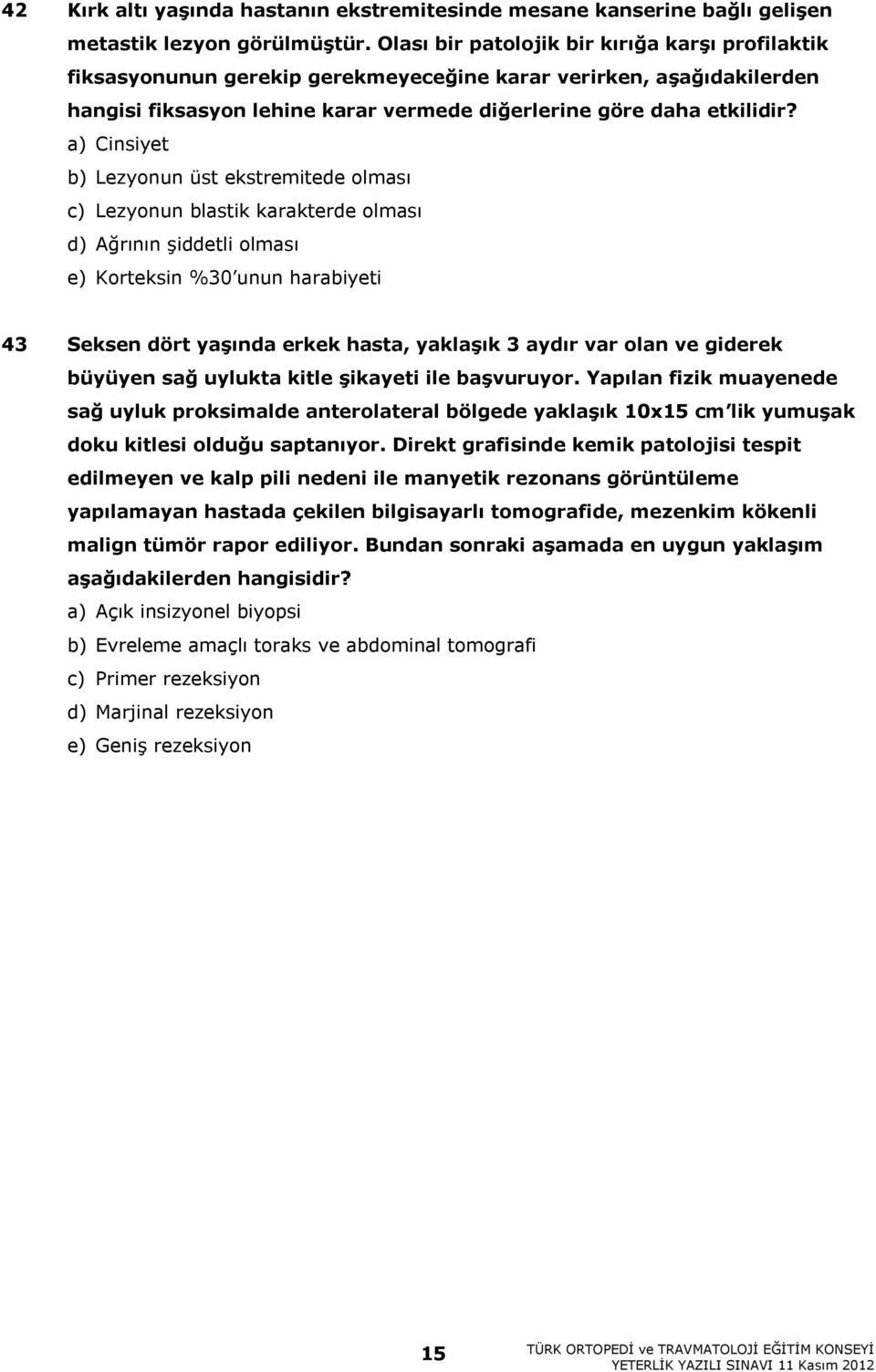 a) Cinsiyet b) Lezyonun üst ekstremitede olması c) Lezyonun blastik karakterde olması d) Ağrının şiddetli olması e) Korteksin %30 unun harabiyeti 43 Seksen dört yaşında erkek hasta, yaklaşık 3 aydır