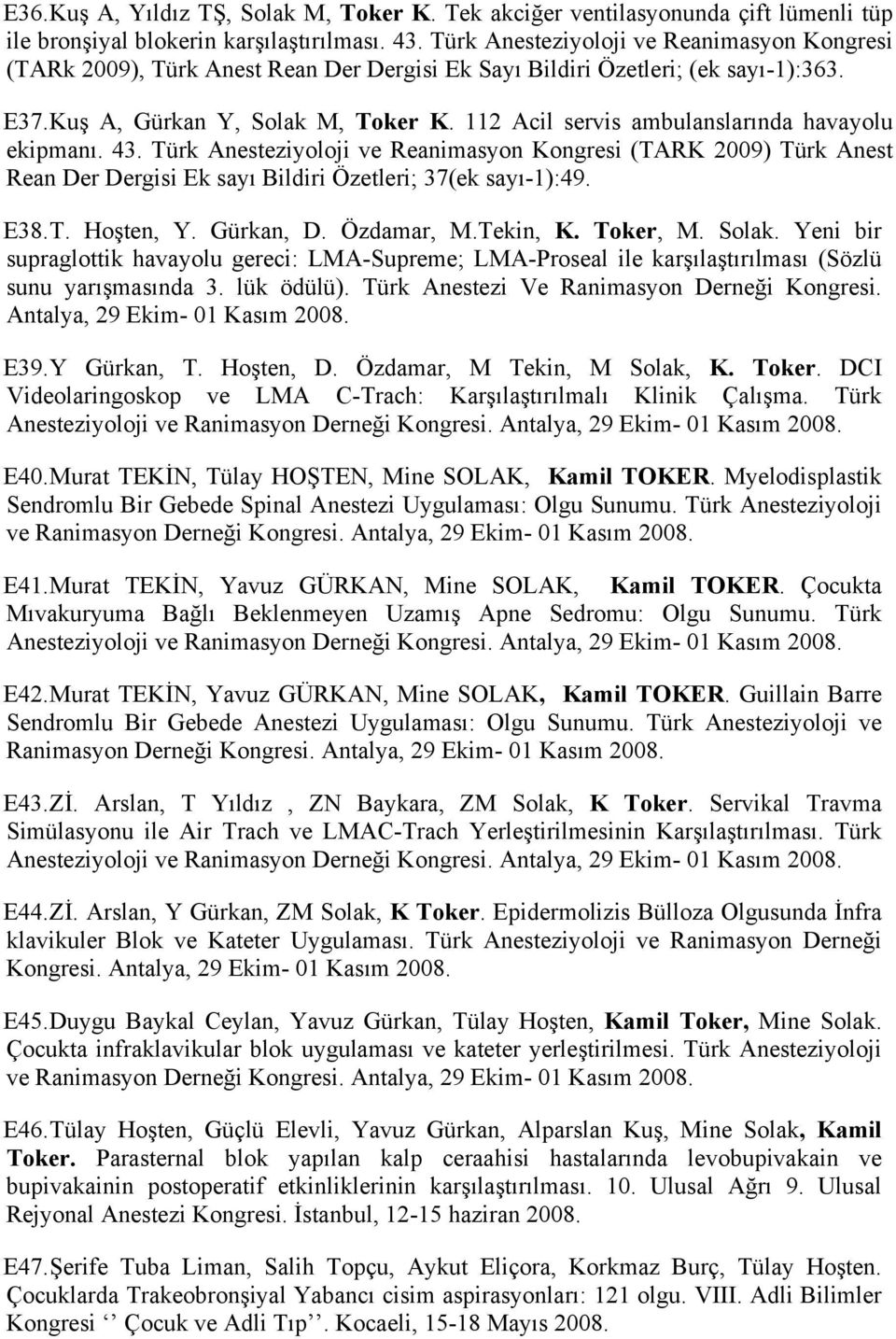 112 Acil servis ambulanslarında havayolu ekipmanı. 43. Türk Anesteziyoloji ve Reanimasyon Kongresi (TARK 2009) Türk Anest Rean Der Dergisi Ek sayı Bildiri Özetleri; 37(ek sayı-1):49. E38. T. Hoşten, Y.