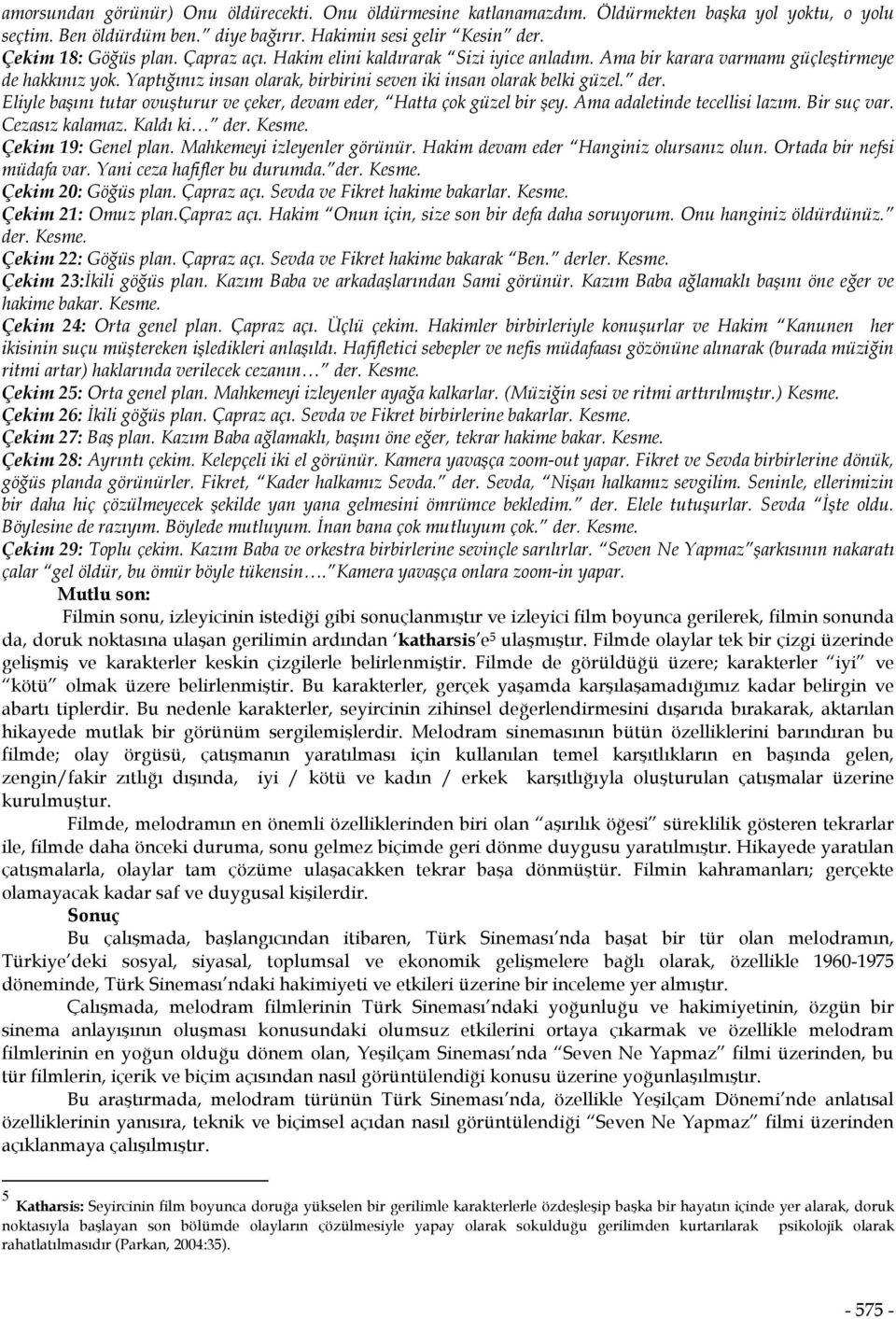 Eliyle başını tutar ovuşturur ve çeker, devam eder, Hatta çok güzel bir şey. Ama adaletinde tecellisi lazım. Bir suç var. Cezasız kalamaz. Kaldı ki der. Kesme. Çekim 19: Genel plan.