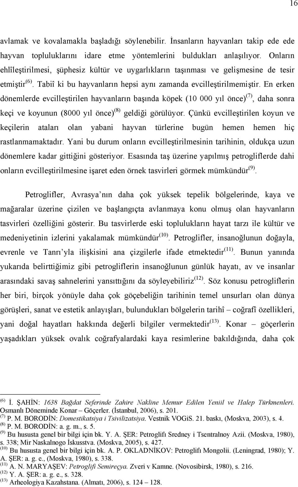 En erken dönemlerde evcilleştirilen hayvanların başında köpek (10 000 yıl önce) (7), daha sonra keçi ve koyunun (8000 yıl önce) (8) geldiği görülüyor.