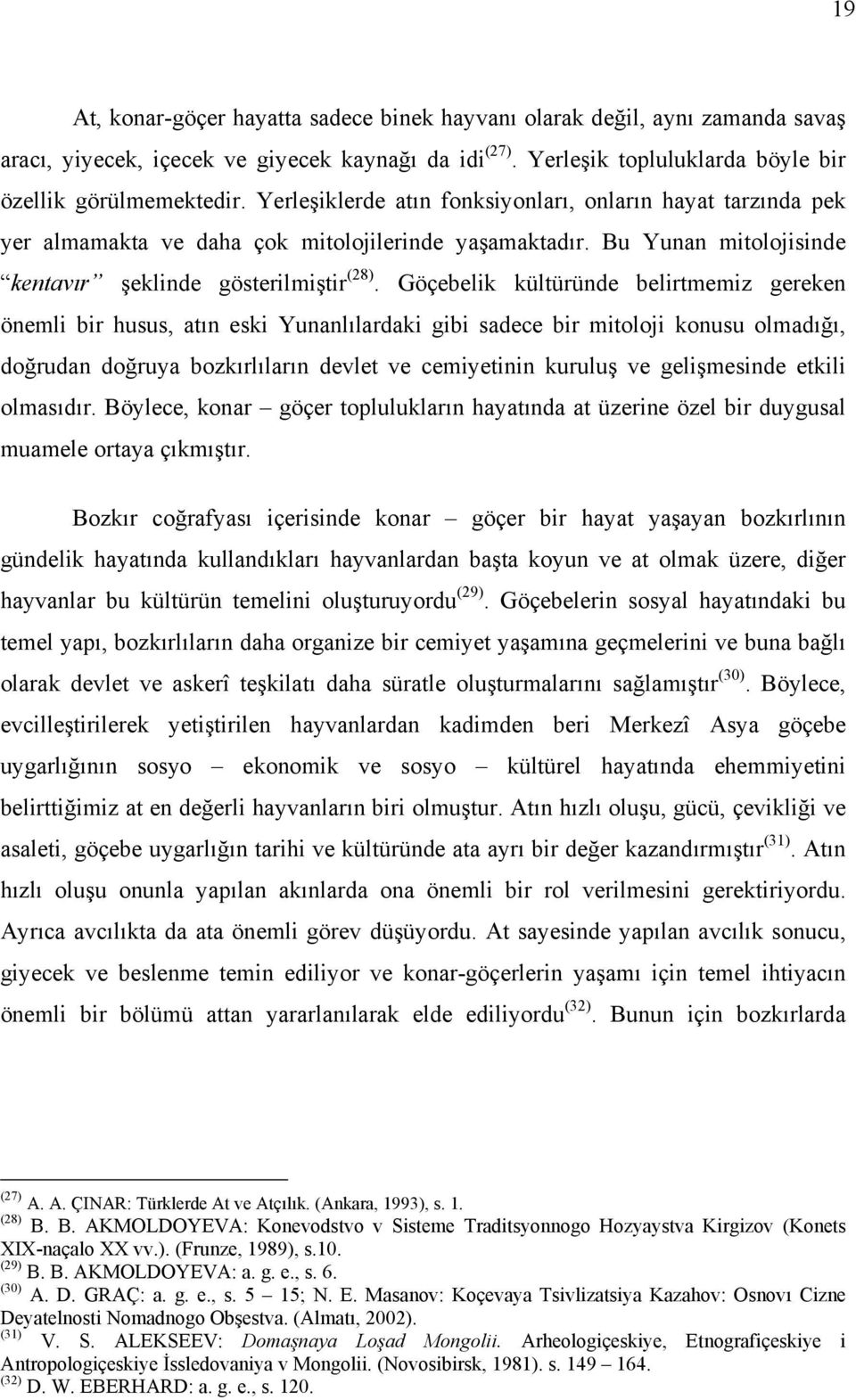 Göçebelik kültüründe belirtmemiz gereken önemli bir husus, atın eski Yunanlılardaki gibi sadece bir mitoloji konusu olmadığı, doğrudan doğruya bozkırlıların devlet ve cemiyetinin kuruluş ve