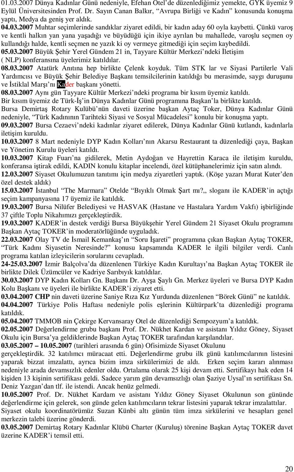 Çünkü varoş ve kentli halkın yan yana yaşadığı ve büyüdüğü için ikiye ayrılan bu mahallede, varoşlu seçmen oy kullandığı halde, kentli seçmen ne yazık ki oy vermeye gitmediği için seçim kaybedildi.