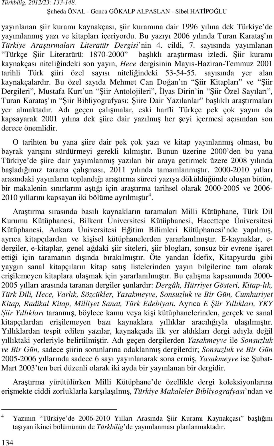Şiir kuramı kaynakçası niteliğindeki son yayın, Hece dergisinin Mayıs-Haziran-Temmuz 2001 tarihli Türk şiiri özel sayısı niteliğindeki 53-54-55. sayısında yer alan kaynakçalardır.