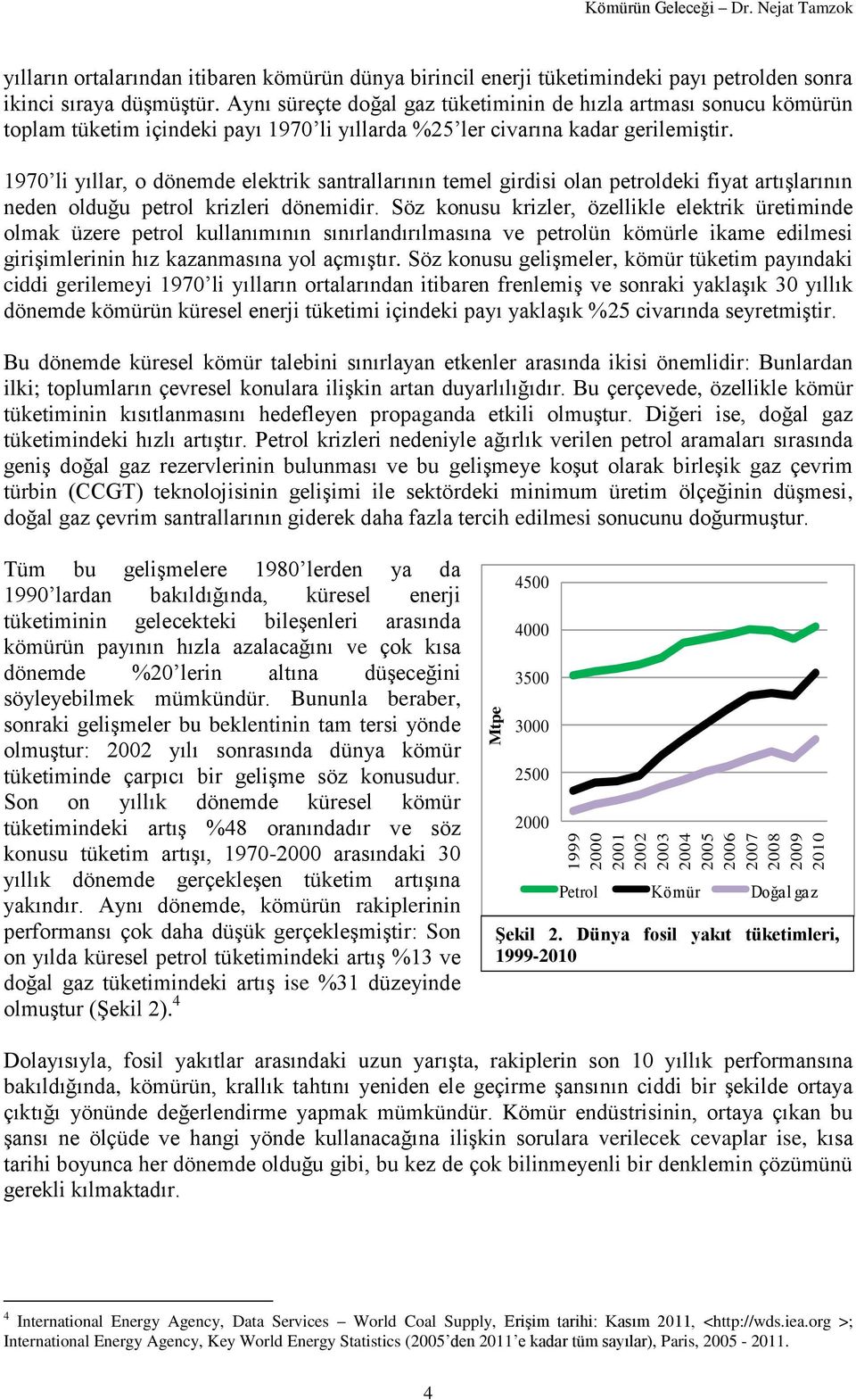 Aynı süreçte doğal gaz tüketiminin de hızla artması sonucu kömürün toplam tüketim içindeki payı 1970 li yıllarda %25 ler civarına kadar gerilemiştir.