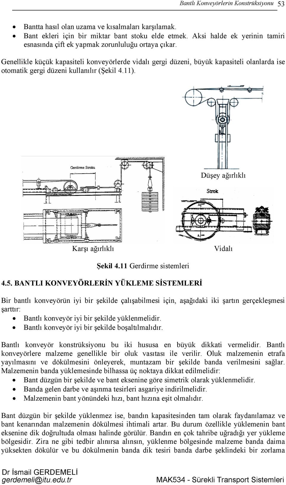 Genellikle küçük kapasiteli konveyörlerde vidalı gergi düzeni, büyük kapasiteli olanlarda ise otomatik gergi düzeni kullanılır (Şekil 4.11). Düşey ağırlıklı Karşı ağırlıklı Vidalı Şekil 4.