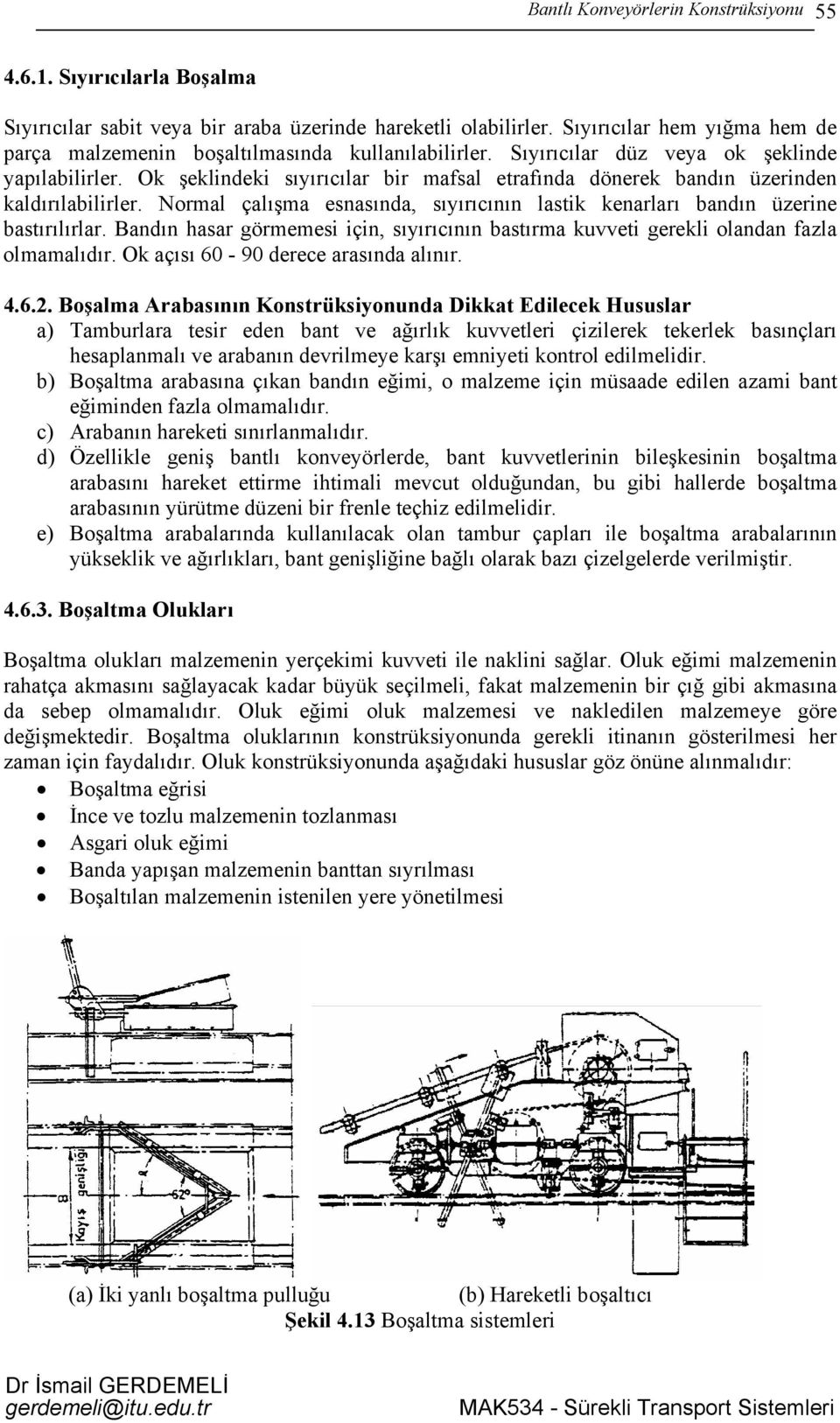 Ok şeklindeki sıyırıcılar bir mafsal etrafında dönerek bandın üzerinden kaldırılabilirler. Normal çalışma esnasında, sıyırıcının lastik kenarları bandın üzerine bastırılırlar.