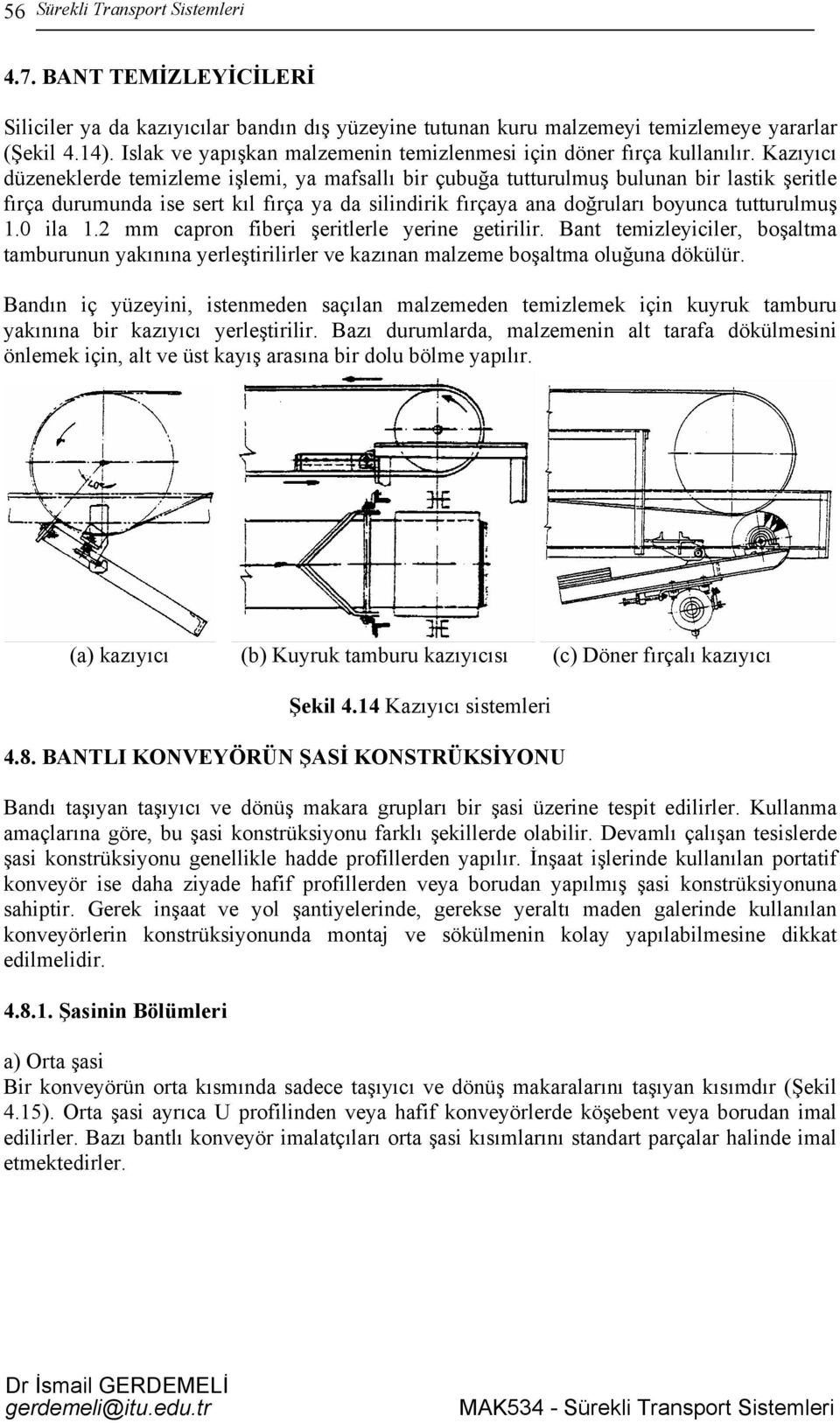 Kazıyıcı düzeneklerde temizleme işlemi, ya mafsallı bir çubuğa tutturulmuş bulunan bir lastik şeritle fırça durumunda ise sert kıl fırça ya da silindirik fırçaya ana doğruları boyunca tutturulmuş 1.