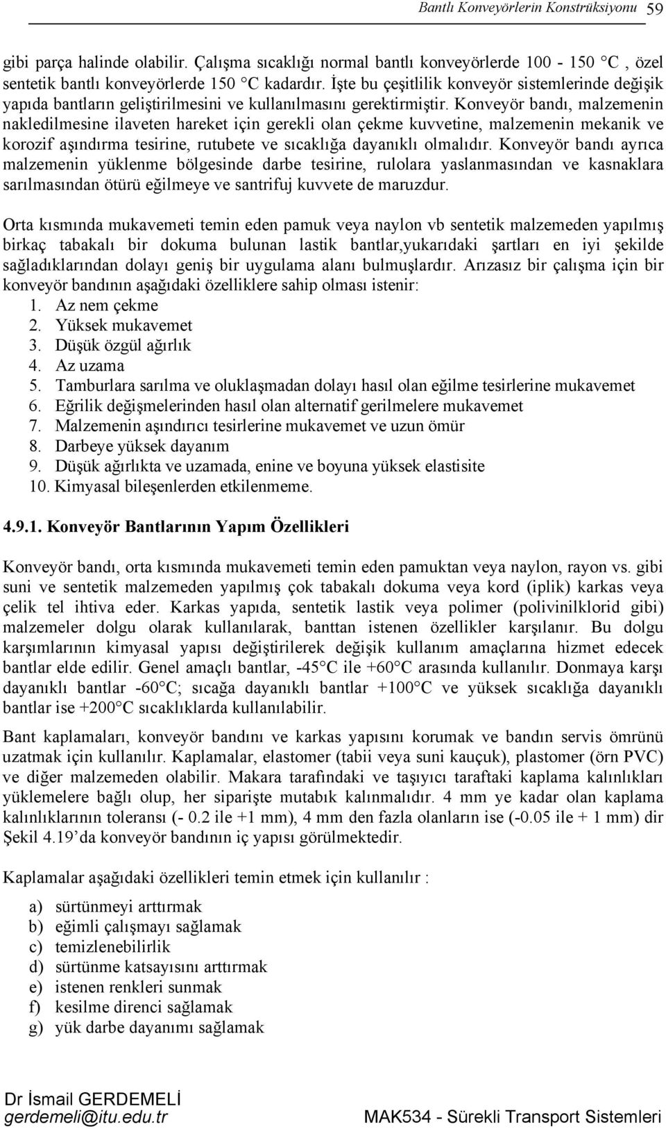 Konveyör bandı, malzemenin nakledilmesine ilaveten hareket için gerekli olan çekme kuvvetine, malzemenin mekanik ve korozif aşındırma tesirine, rutubete ve sıcaklığa dayanıklı olmalıdır.