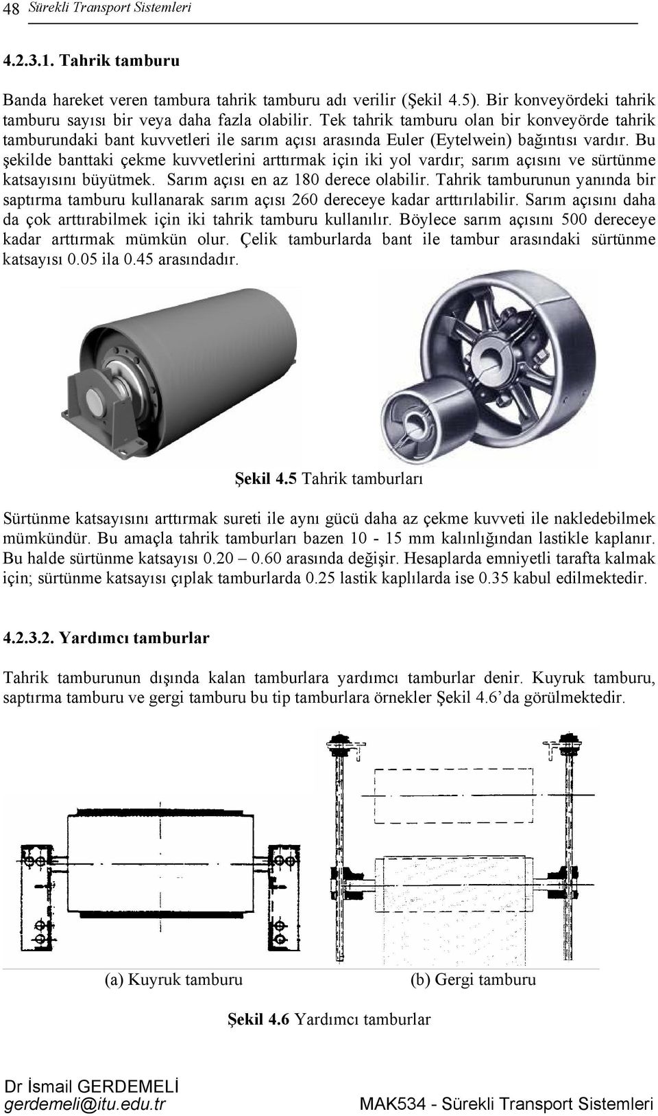 Bu şekilde banttaki çekme kuvvetlerini arttırmak için iki yol vardır; sarım açısını ve sürtünme katsayısını büyütmek. Sarım açısı en az 180 derece olabilir.