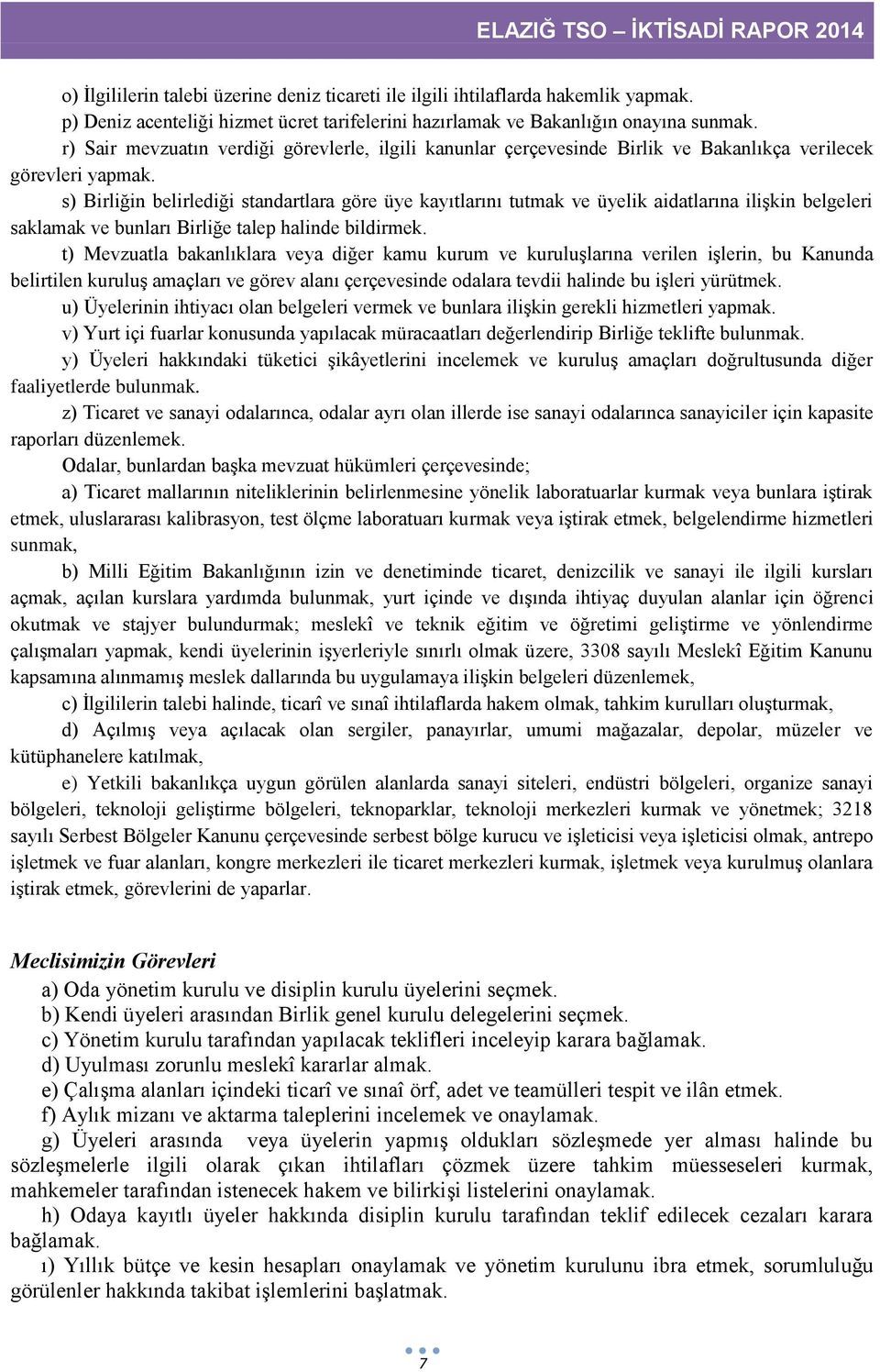 s) Birliğin belirlediği standartlara göre üye kayıtlarını tutmak ve üyelik aidatlarına ilişkin belgeleri saklamak ve bunları Birliğe talep halinde bildirmek.