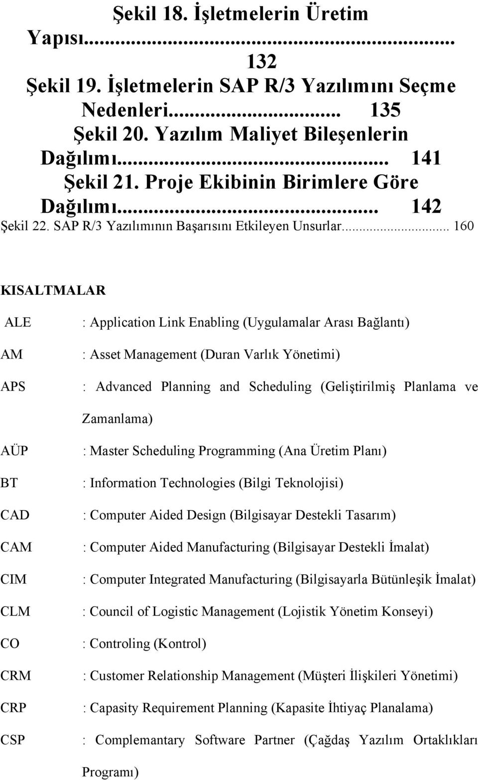 .. 160 KISALTMALAR ALE AM APS : Application Link Enabling (Uygulamalar Arası Bağlantı) : Asset Management (Duran Varlık Yönetimi) : Advanced Planning and Scheduling (Geliştirilmiş Planlama ve