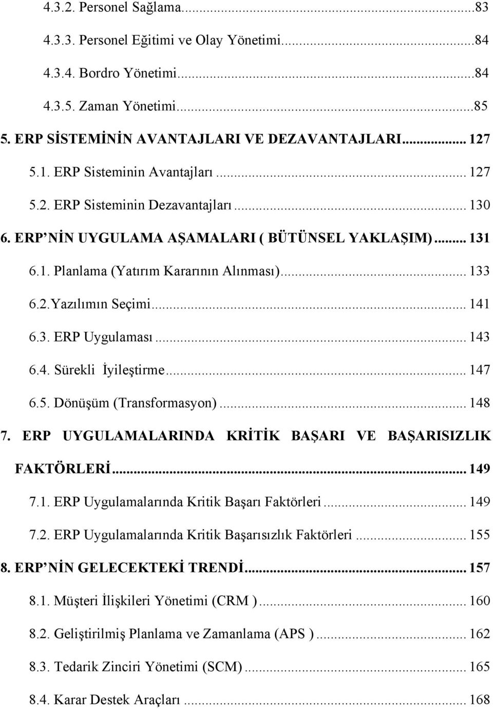 .. 141 6.3. ERP Uygulaması... 143 6.4. Sürekli İyileştirme... 147 6.5. Dönüşüm (Transformasyon)... 148 7. ERP UYGULAMALARINDA KRİTİK BAŞARI VE BAŞARISIZLIK FAKTÖRLERİ... 149 7.1. ERP Uygulamalarında Kritik Başarı Faktörleri.