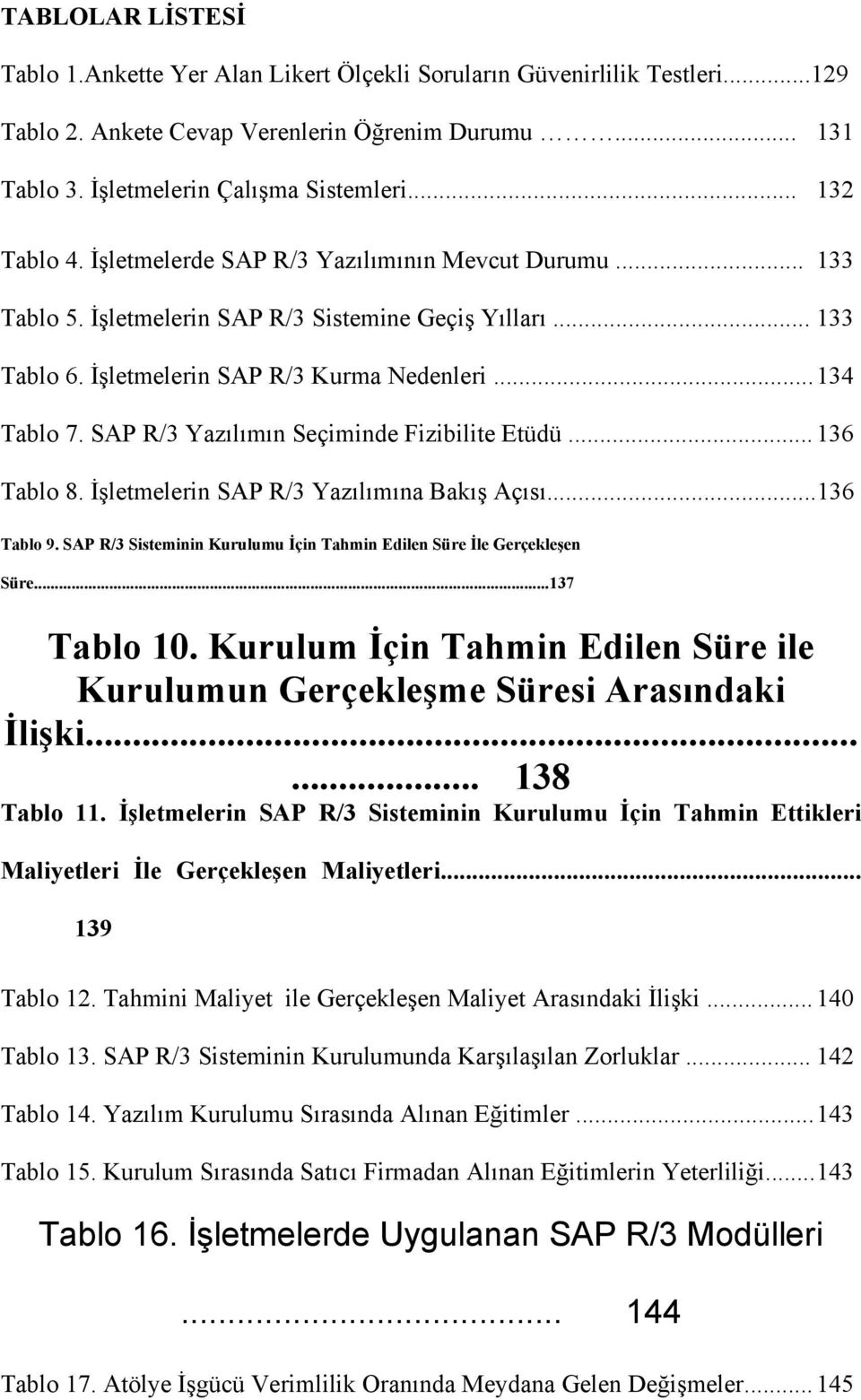 SAP R/3 Yazılımın Seçiminde Fizibilite Etüdü... 136 Tablo 8. İşletmelerin SAP R/3 Yazılımına Bakış Açısı...136 Tablo 9. SAP R/3 Sisteminin Kurulumu İçin Tahmin Edilen Süre İle Gerçekleşen Süre.