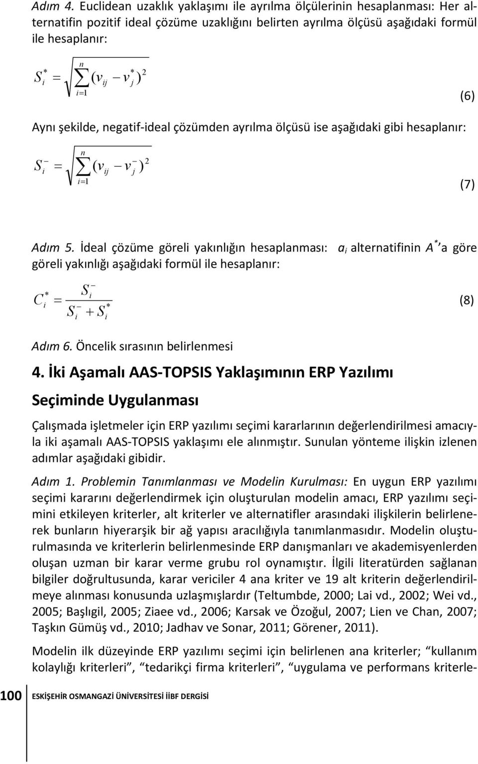 2 j (6) Aynı şekilde, negatif-ideal çözümden ayrılma ölçüsü ise aşağıdaki gibi hesaplanır: S i = n i= 1 ( v ij v j ) 2 (7) Adım 5.