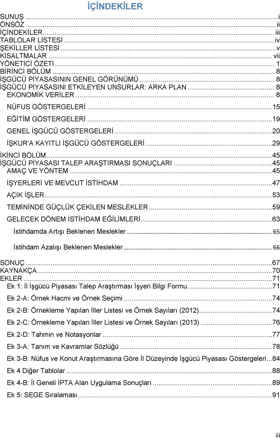 ..29 İKİNCİ BÖLÜM...45 İŞGÜCÜ PİYASASI TALEP ARAŞTIRMASI SONUÇLARI...45 AMAÇ VE YÖNTEM...45 İŞYERLERİ VE MEVCUT İSTİHDAM...47 AÇIK İŞLER...53 TEMİNİNDE GÜÇLÜK ÇEKİLEN MESLEKLER.