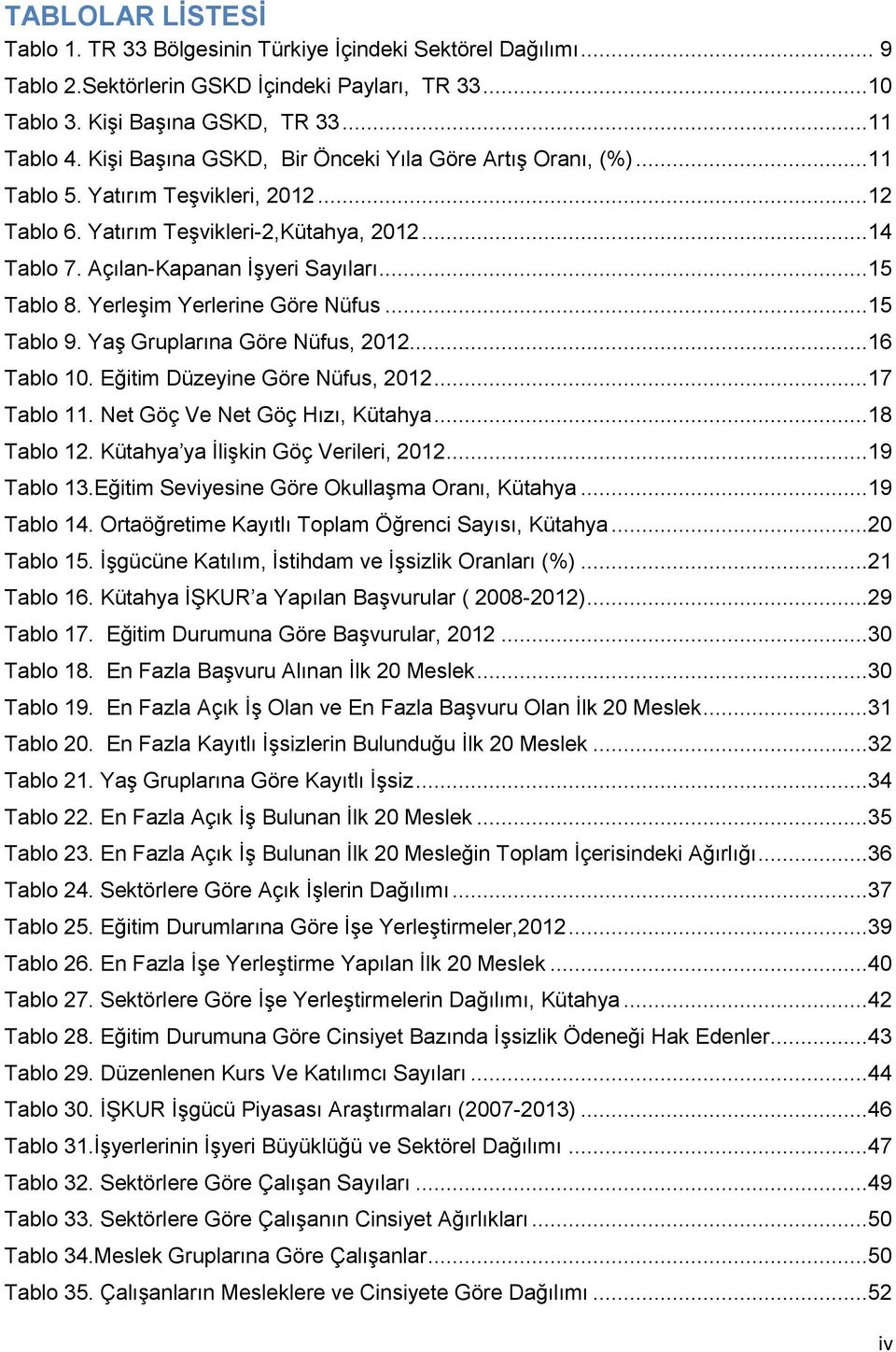 Yerleşim Yerlerine Göre Nüfus...15 Tablo 9. Yaş Gruplarına Göre Nüfus, 2012...16 Tablo 10. Eğitim Düzeyine Göre Nüfus, 2012...17 Tablo 11. Net Göç Ve Net Göç Hızı, Kütahya...18 Tablo 12.