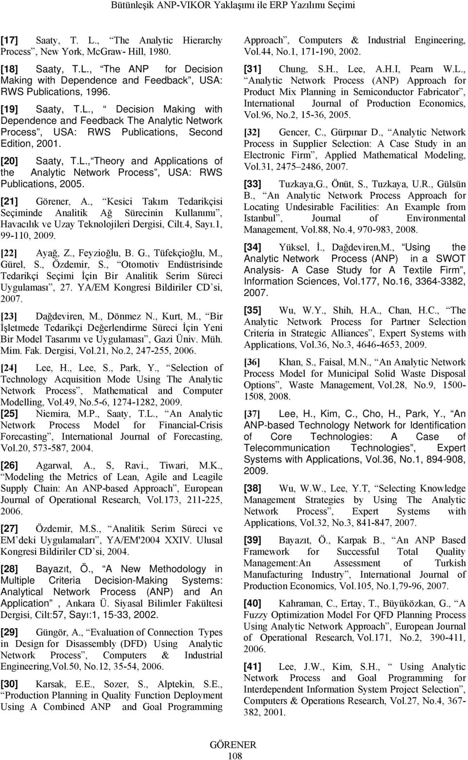 [21] Görener, A., Kesici Takım Tedarikçisi Seçiminde Analitik Ağ Sürecinin Kullanımı, Havacılık ve Uzay Teknoloileri Dergisi, Cilt.4, Sayı.1, 99-110, 2009. [22] Ayağ, Z., Feyzioğlu, B. G., Tüfekçioğlu, M.